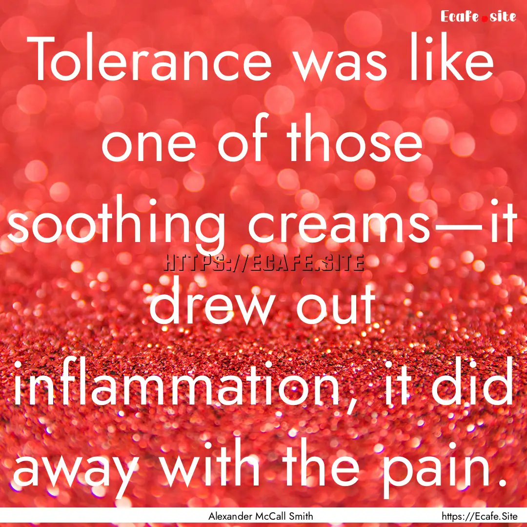 Tolerance was like one of those soothing.... : Quote by Alexander McCall Smith