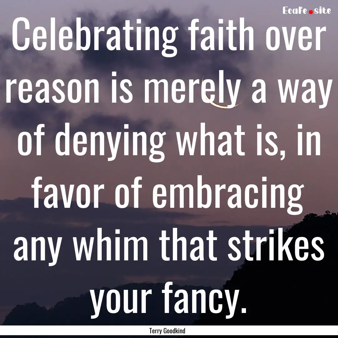 Celebrating faith over reason is merely a.... : Quote by Terry Goodkind