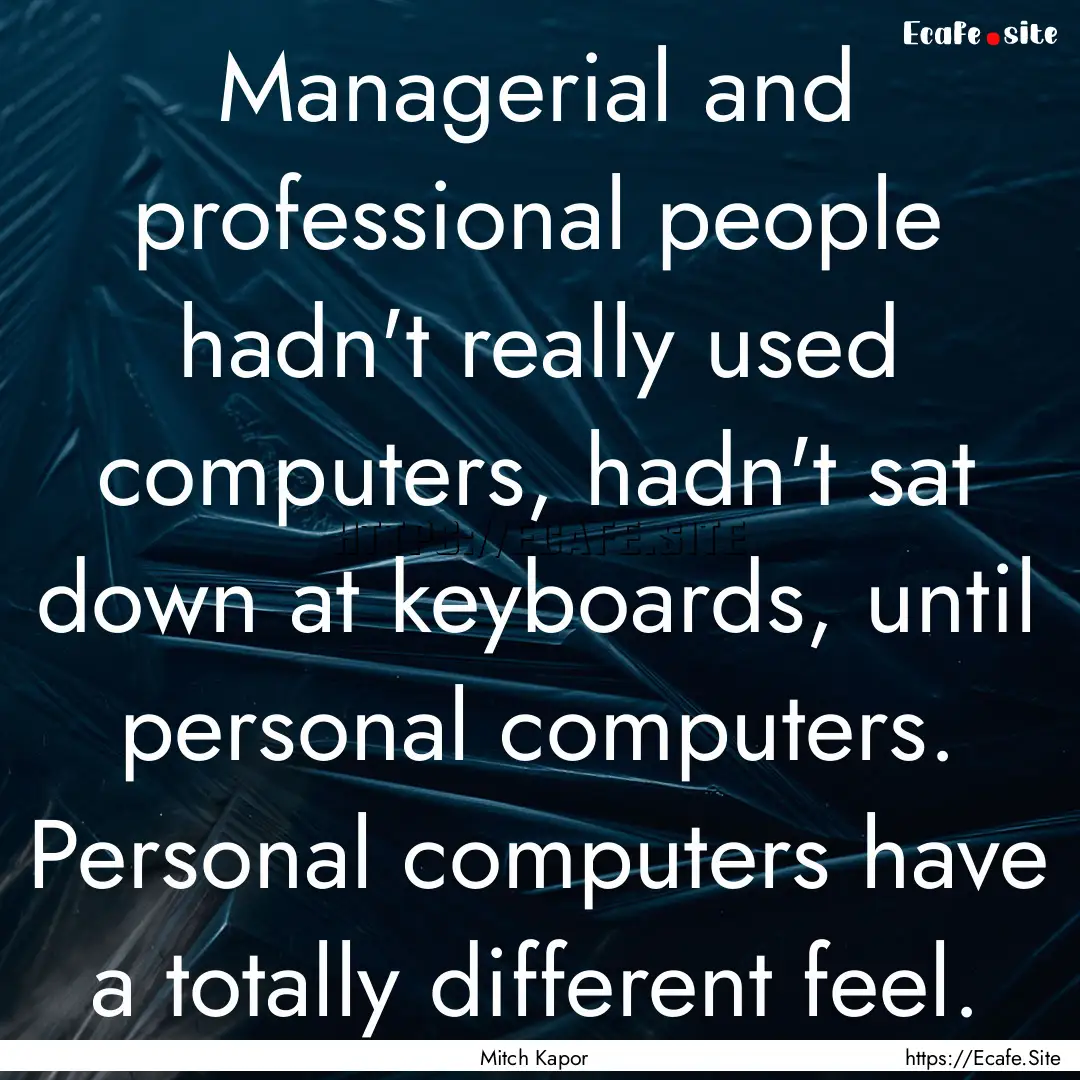 Managerial and professional people hadn't.... : Quote by Mitch Kapor