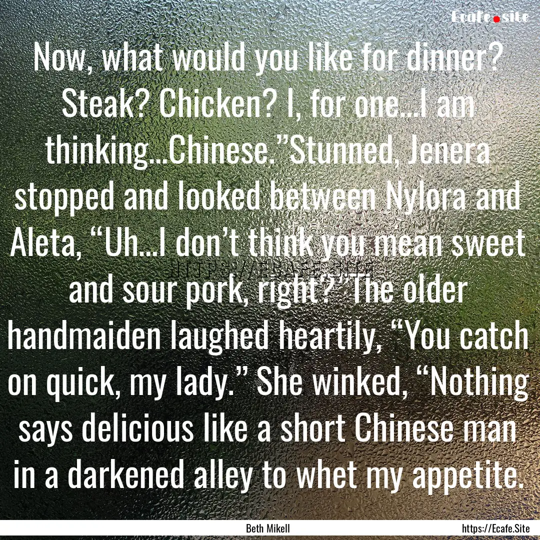 Now, what would you like for dinner? Steak?.... : Quote by Beth Mikell