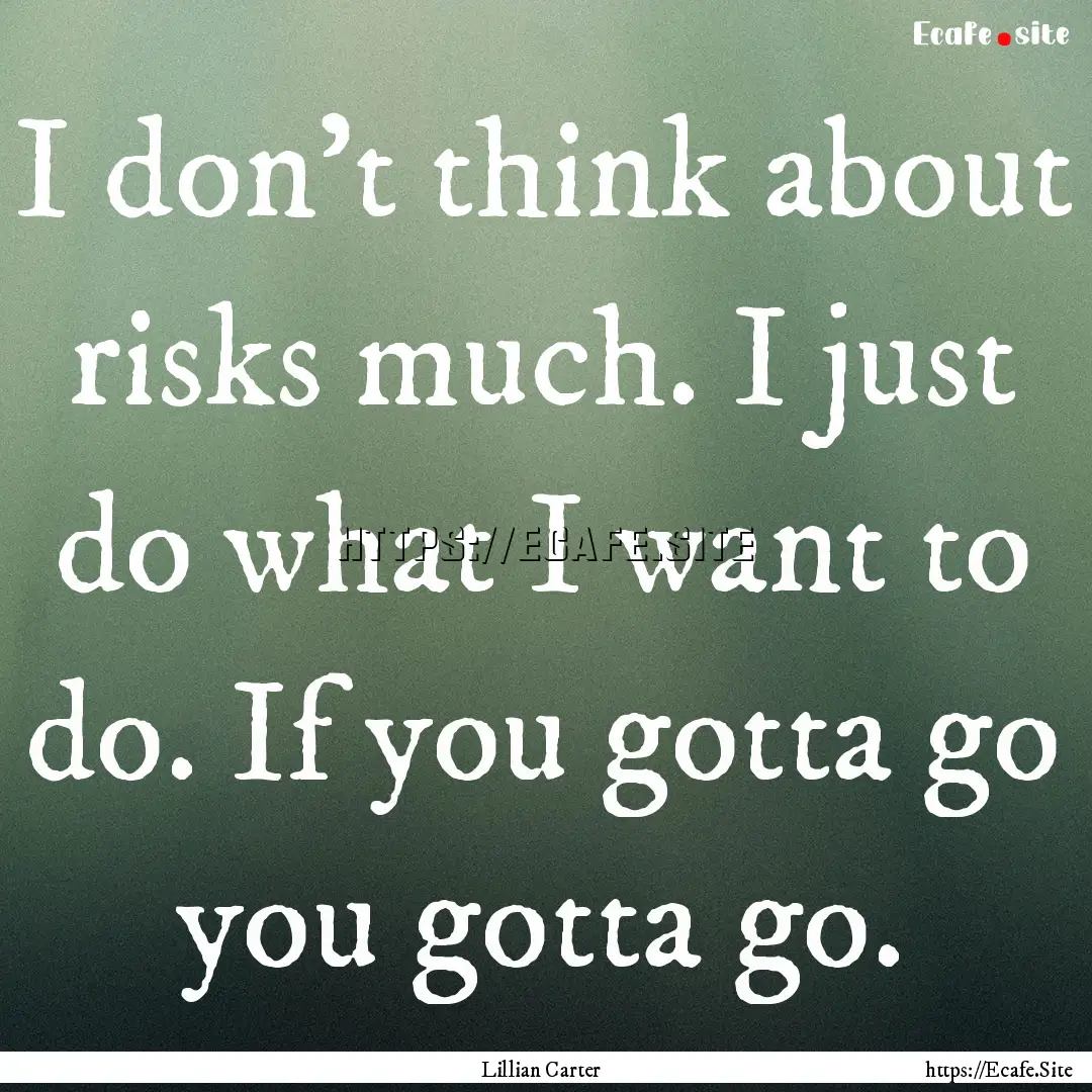 I don't think about risks much. I just do.... : Quote by Lillian Carter