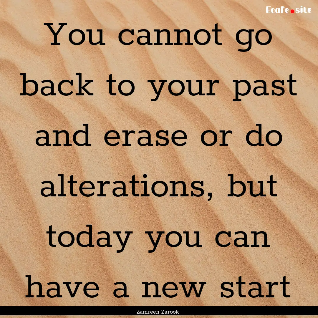 You cannot go back to your past and erase.... : Quote by Zamreen Zarook