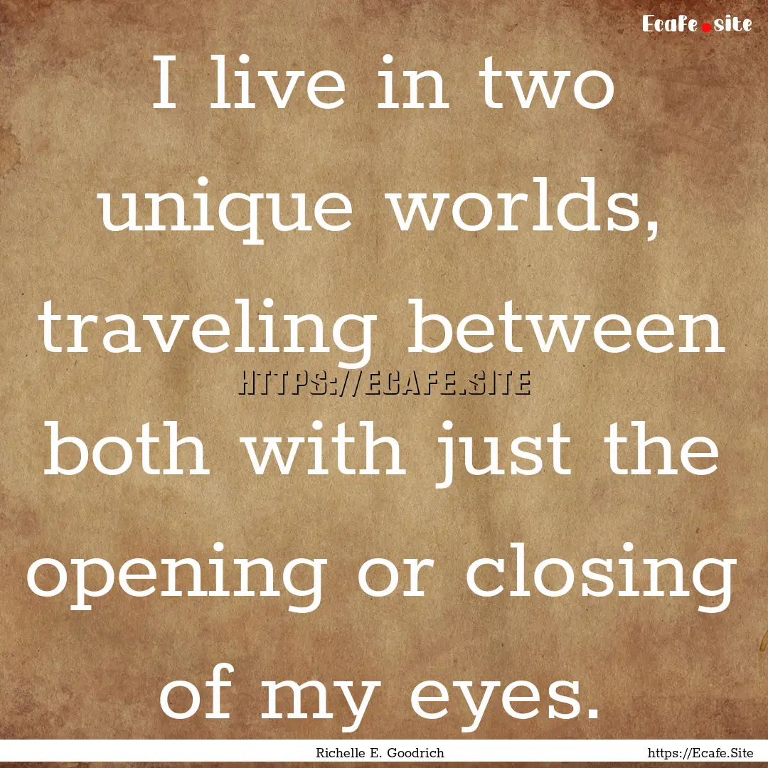 I live in two unique worlds, traveling between.... : Quote by Richelle E. Goodrich