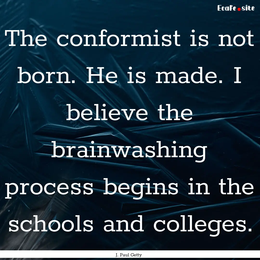 The conformist is not born. He is made. I.... : Quote by J. Paul Getty