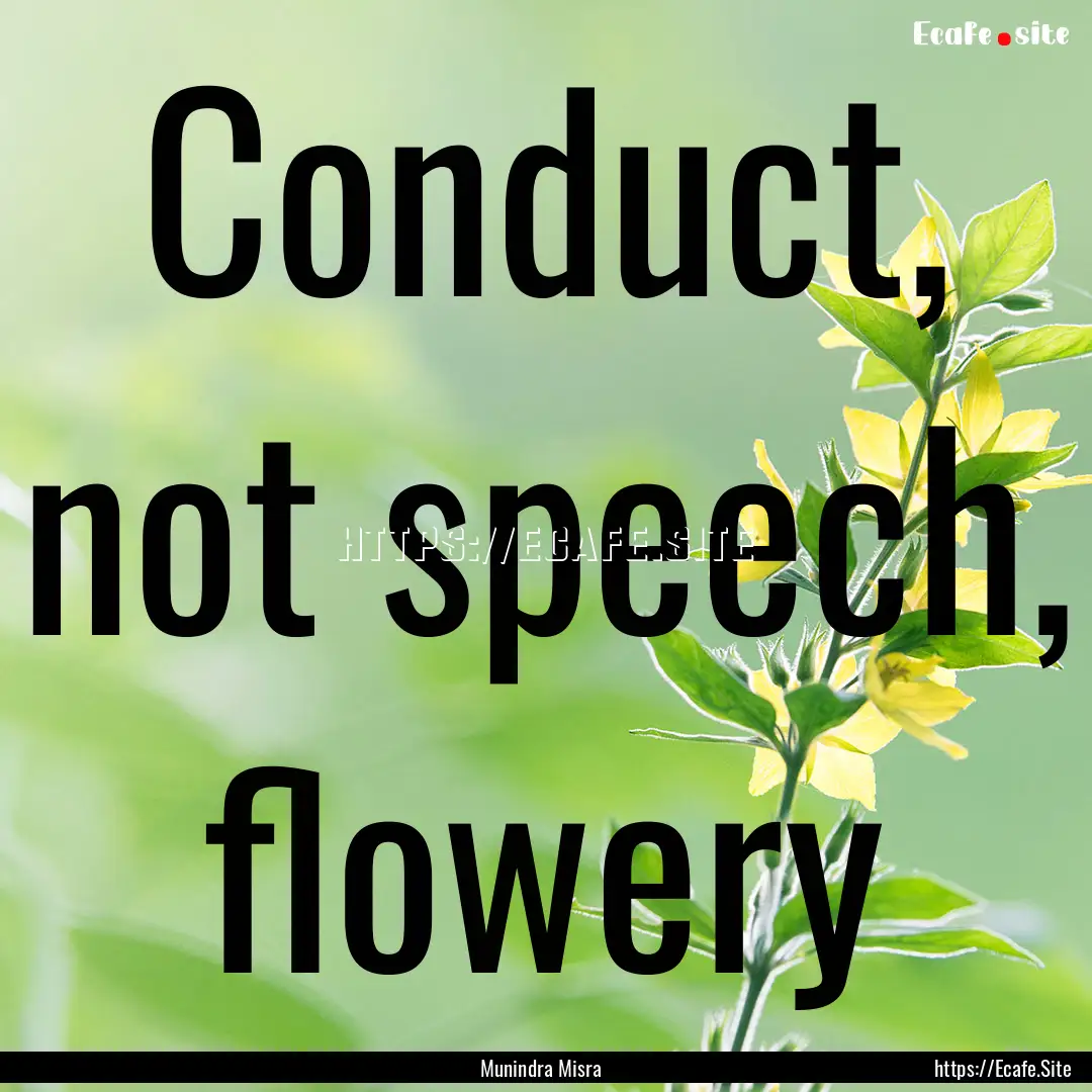 Conduct, not speech, flowery : Quote by Munindra Misra