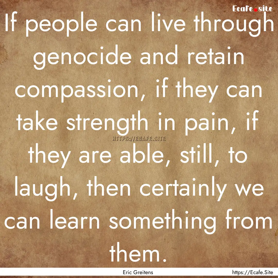 If people can live through genocide and retain.... : Quote by Eric Greitens