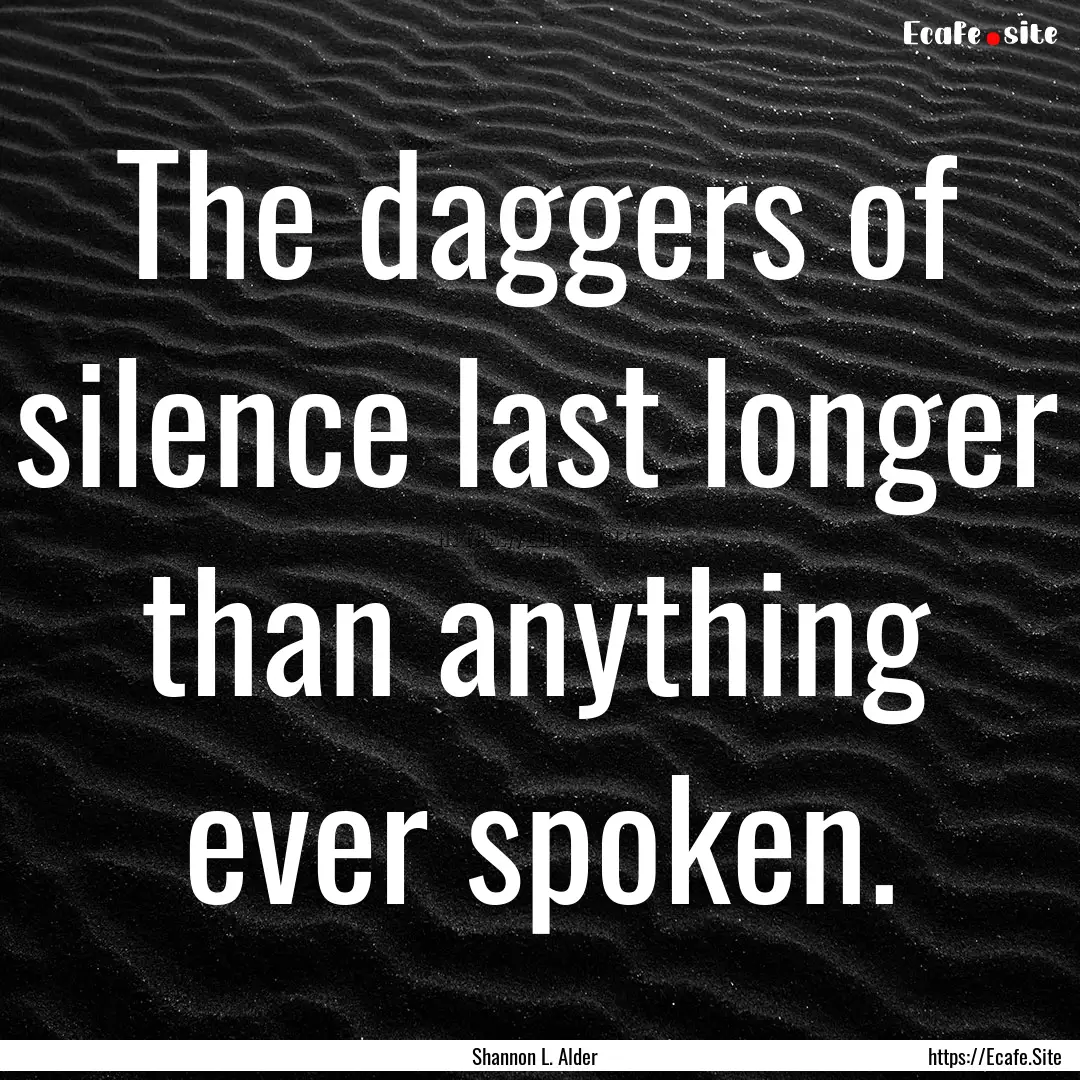 The daggers of silence last longer than anything.... : Quote by Shannon L. Alder