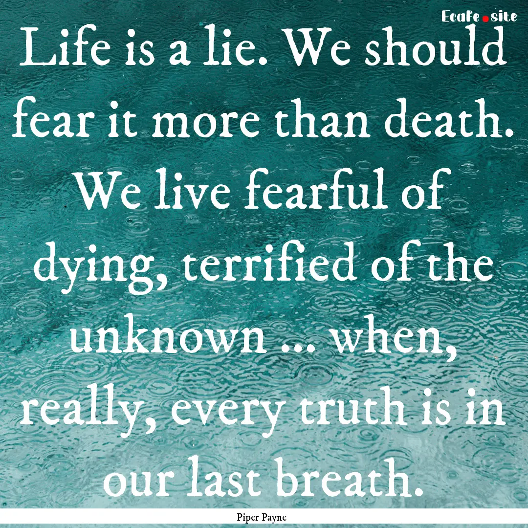 Life is a lie. We should fear it more than.... : Quote by Piper Payne