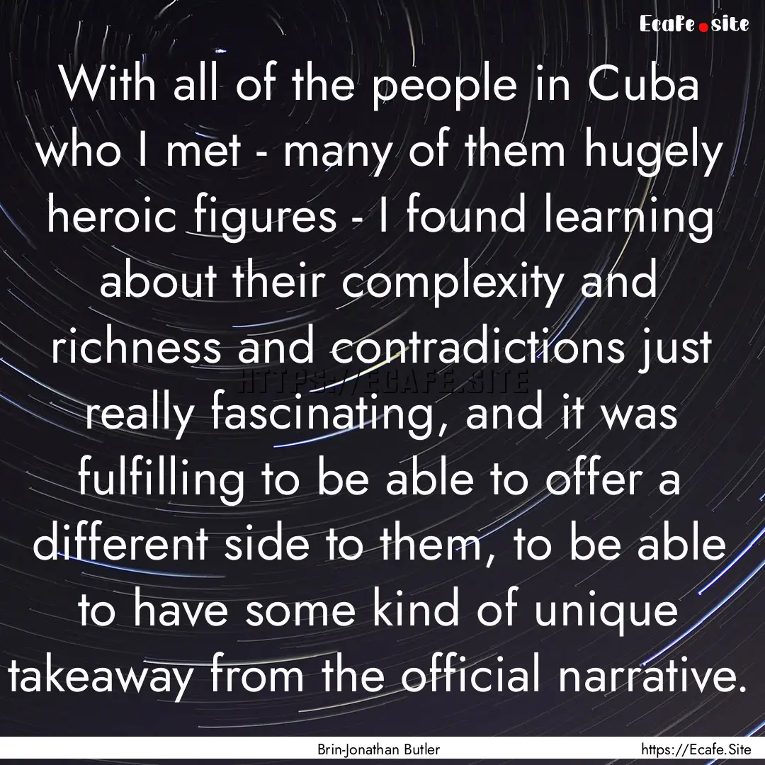 With all of the people in Cuba who I met.... : Quote by Brin-Jonathan Butler