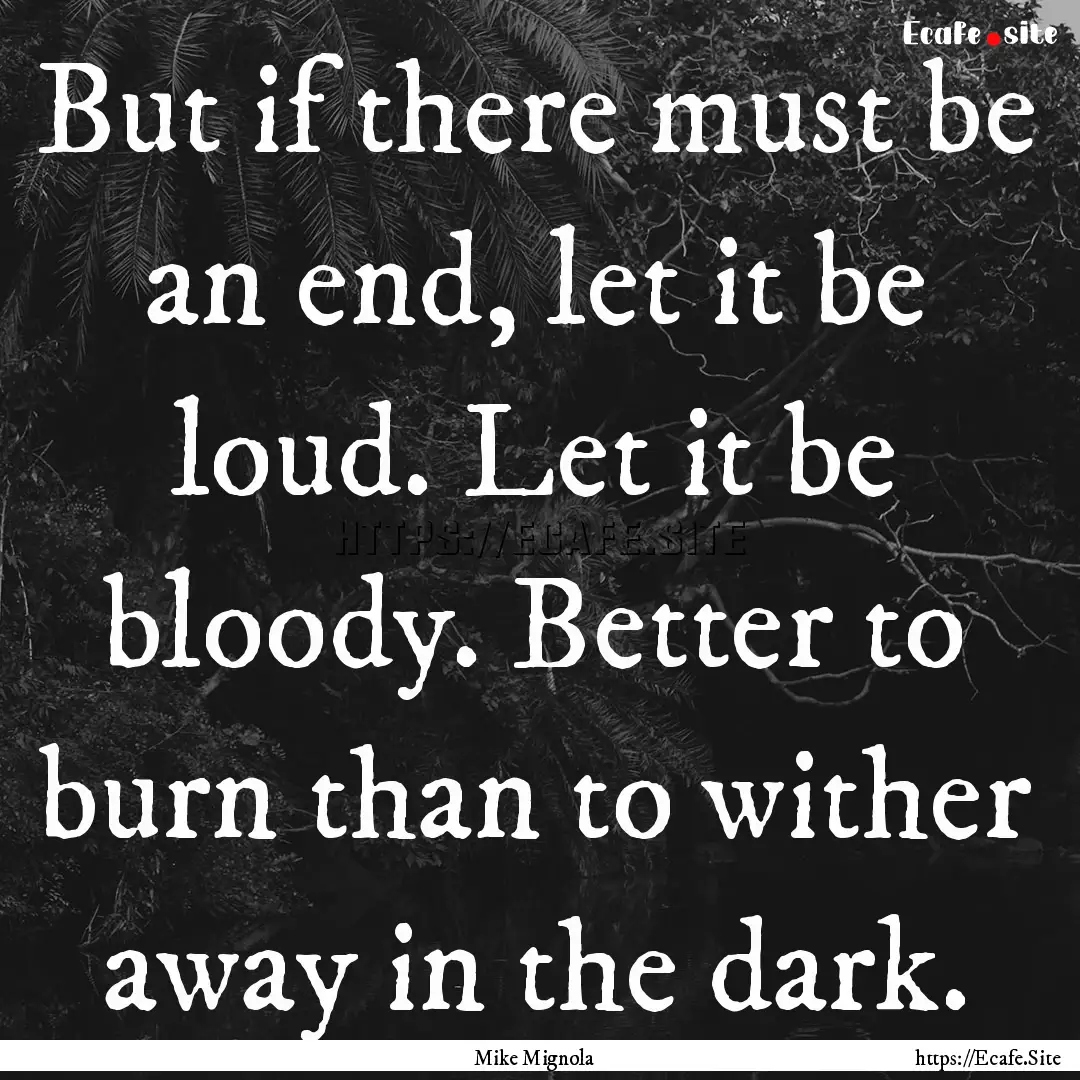 But if there must be an end, let it be loud..... : Quote by Mike Mignola