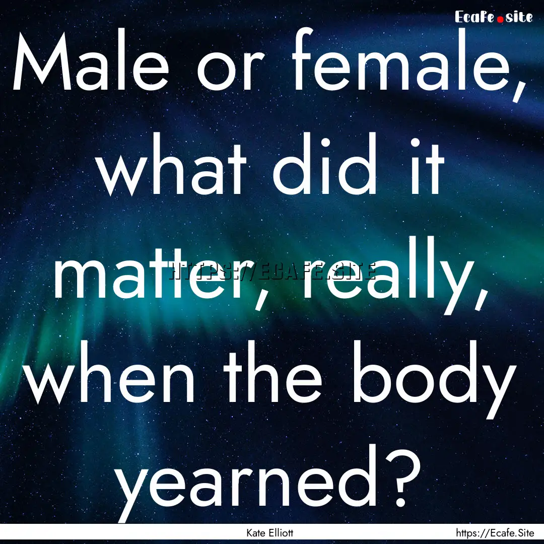 Male or female, what did it matter, really,.... : Quote by Kate Elliott