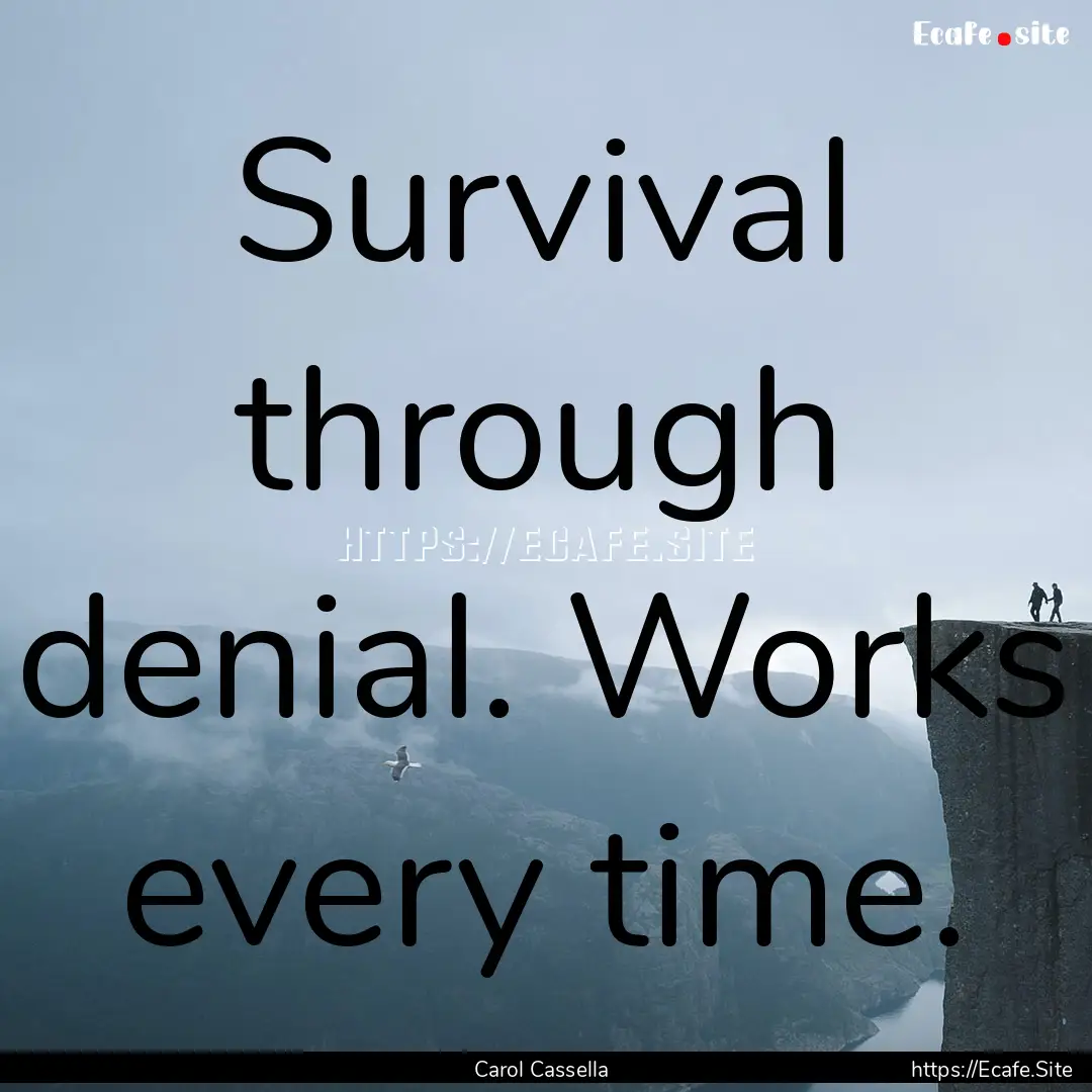 Survival through denial. Works every time..... : Quote by Carol Cassella