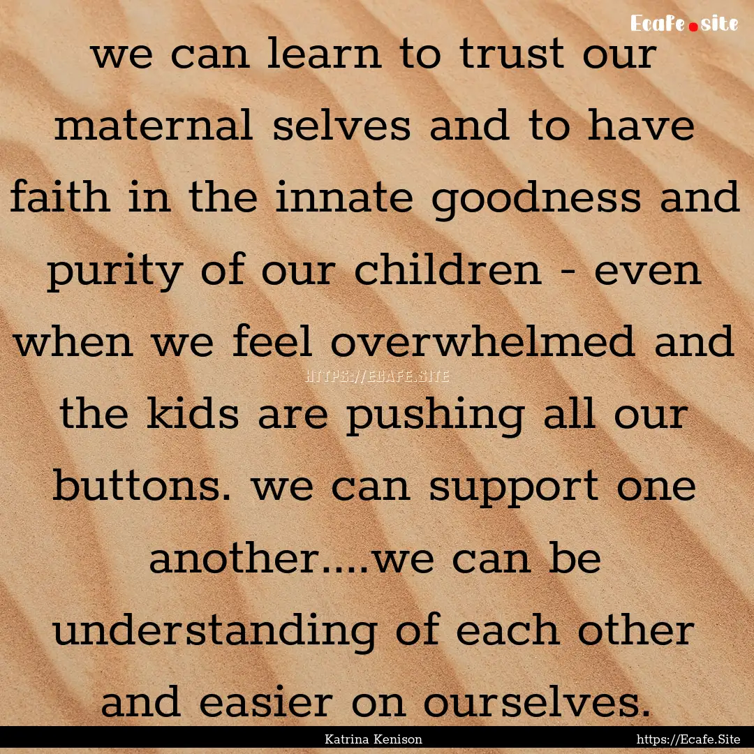 we can learn to trust our maternal selves.... : Quote by Katrina Kenison