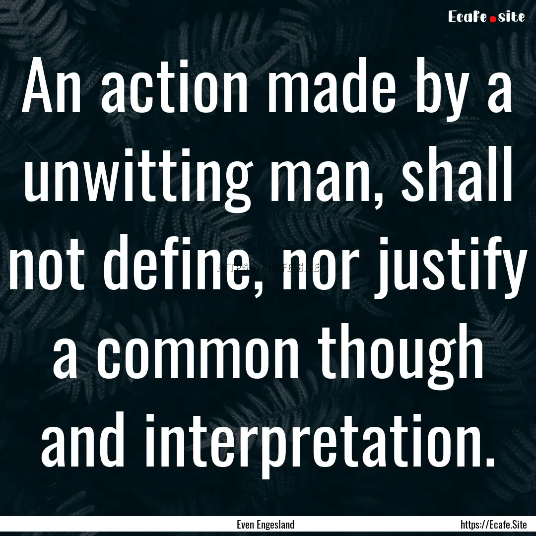 An action made by a unwitting man, shall.... : Quote by Even Engesland