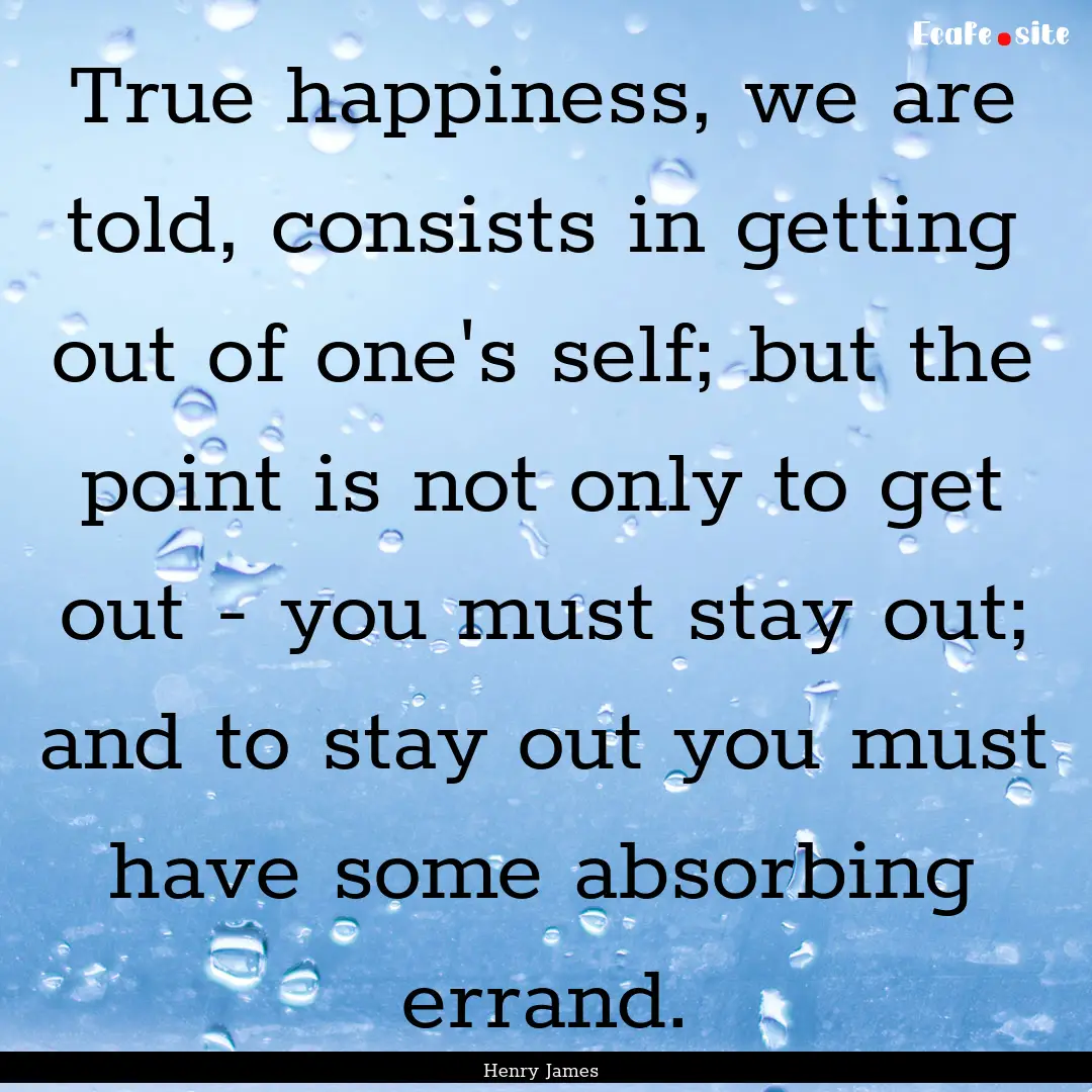 True happiness, we are told, consists in.... : Quote by Henry James