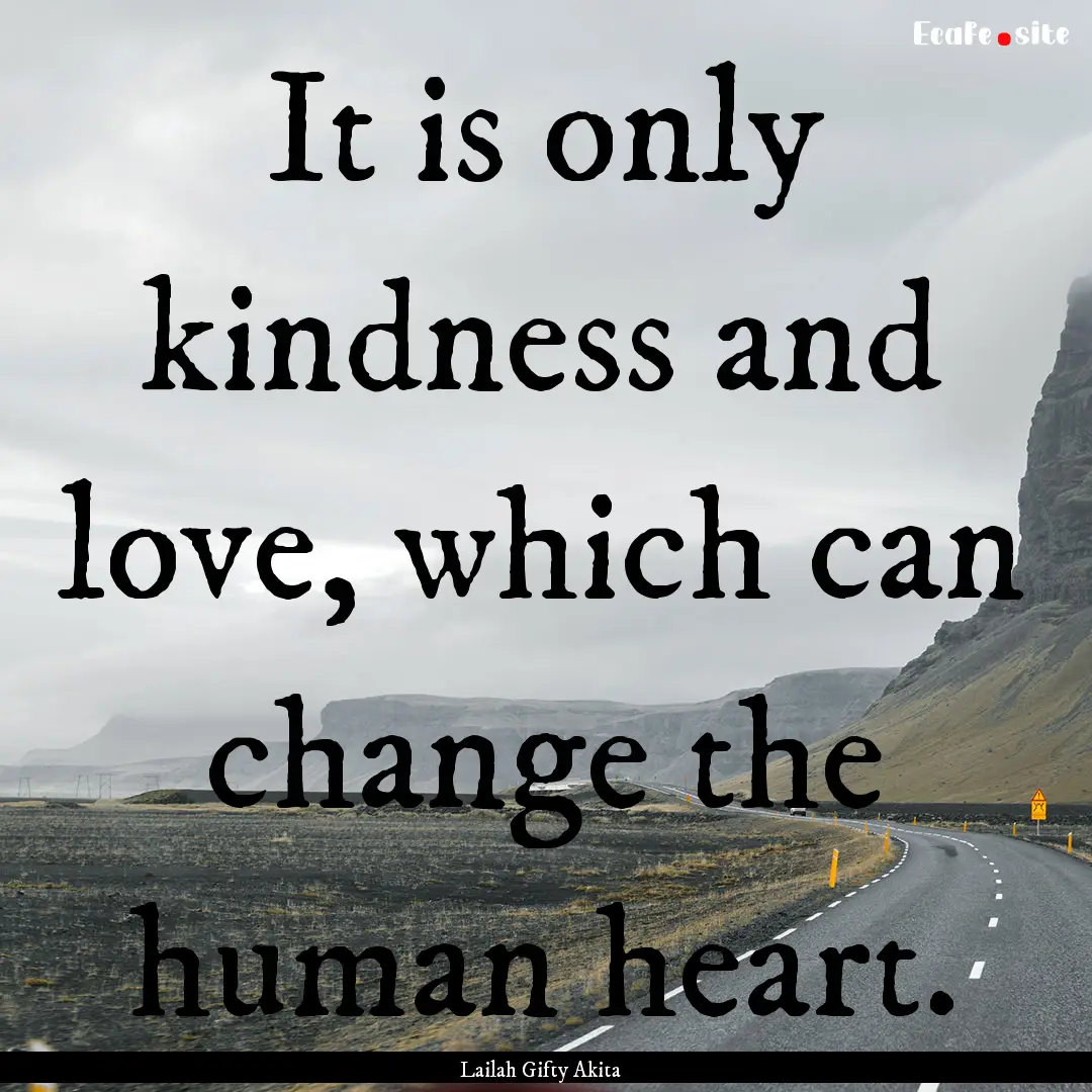 It is only kindness and love, which can change.... : Quote by Lailah Gifty Akita