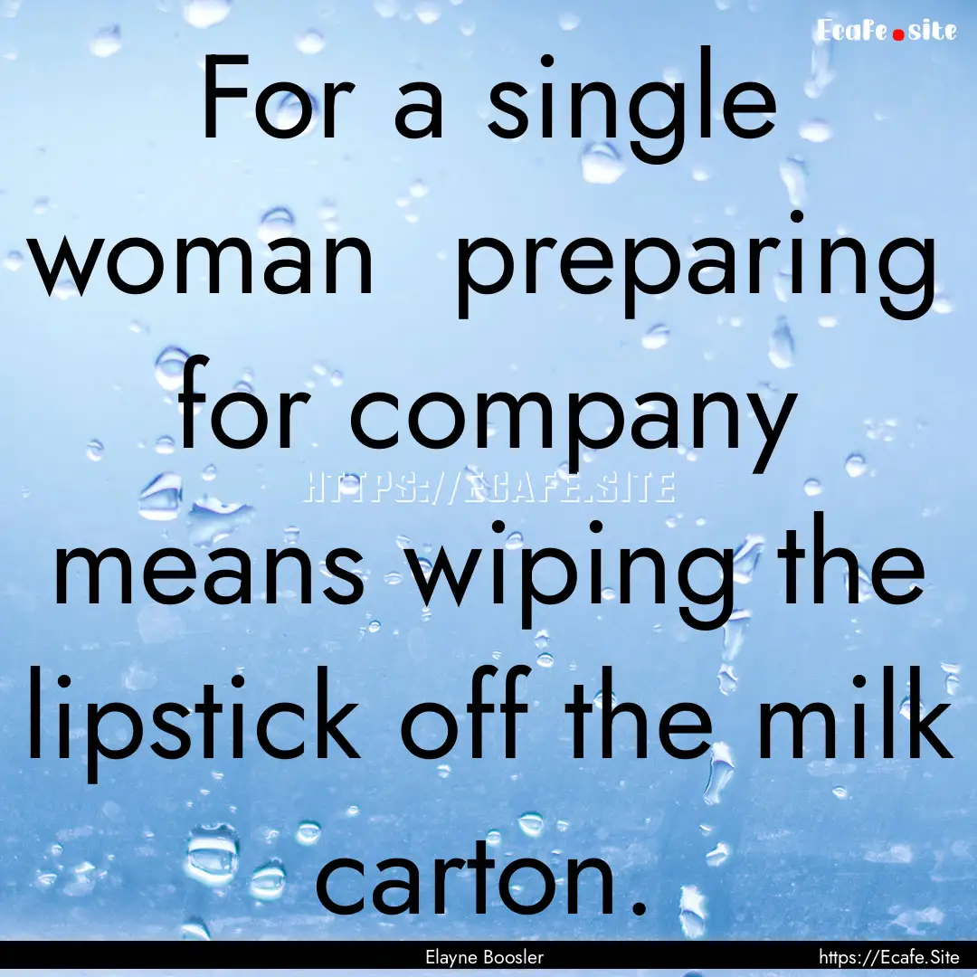 For a single woman preparing for company.... : Quote by Elayne Boosler