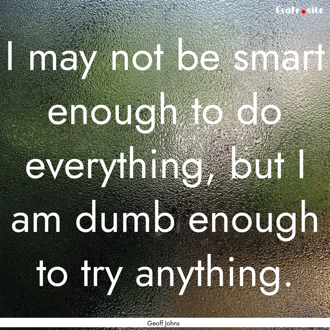 I may not be smart enough to do everything,.... : Quote by Geoff Johns