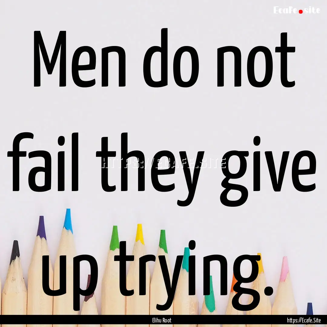 Men do not fail they give up trying. : Quote by Elihu Root