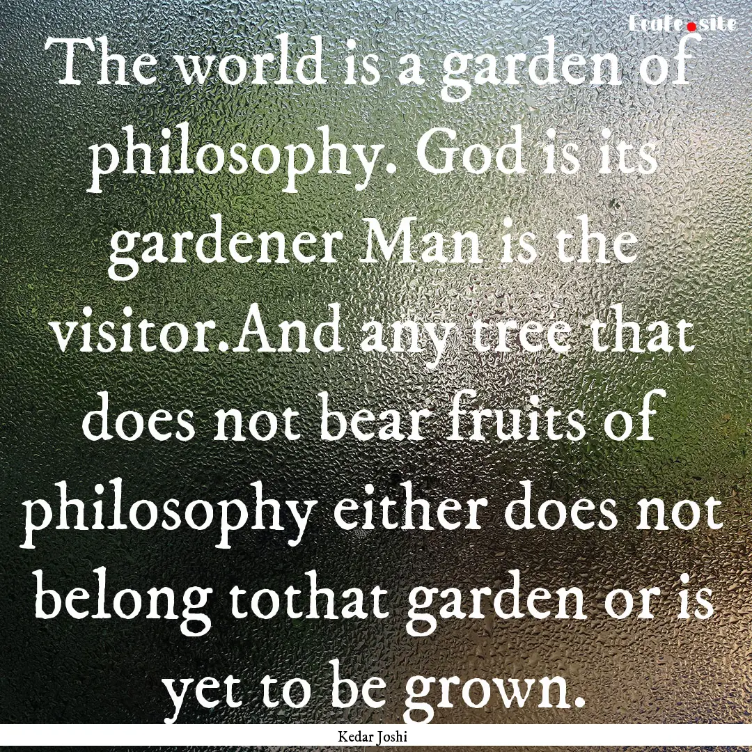 The world is a garden of philosophy. God.... : Quote by Kedar Joshi