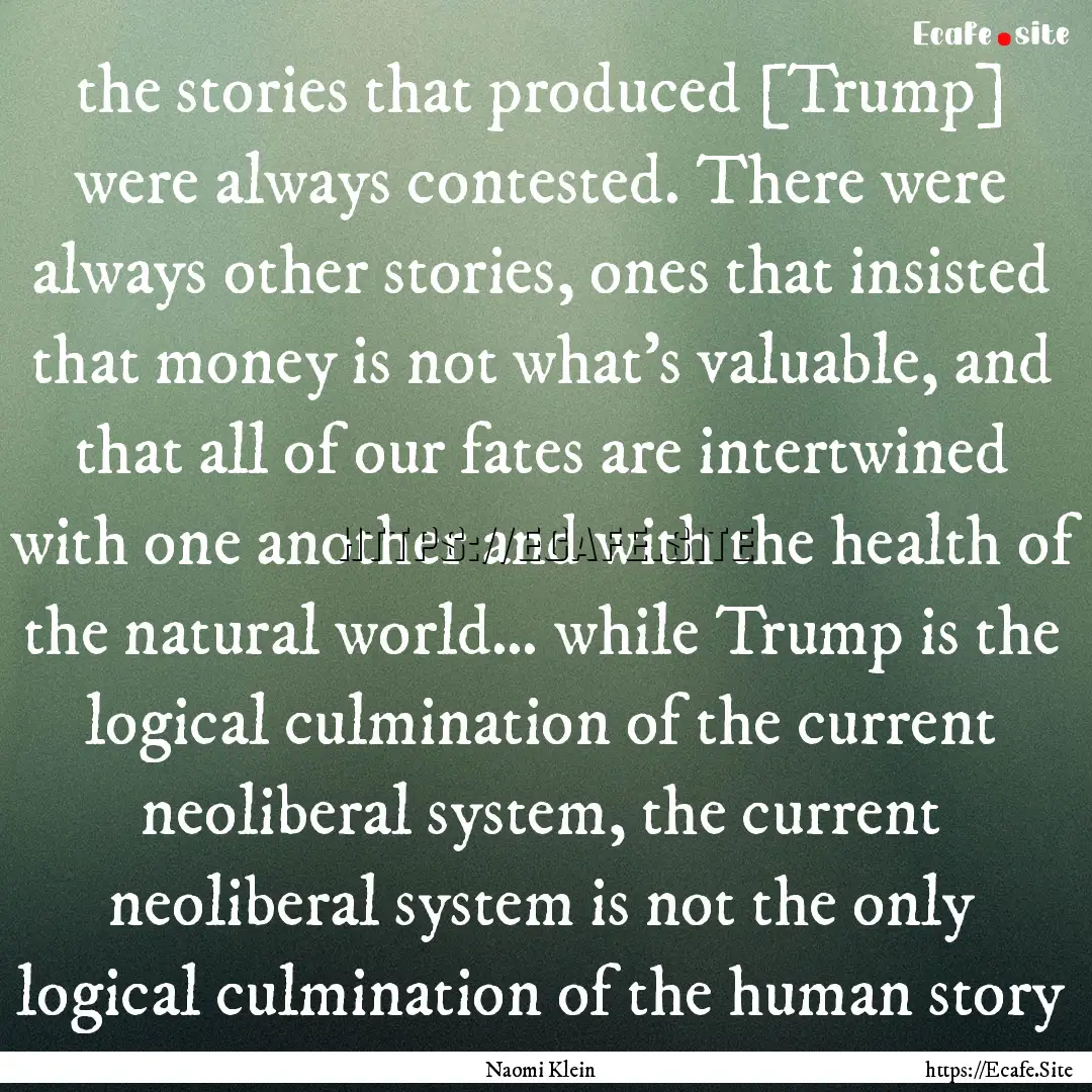 the stories that produced [Trump] were always.... : Quote by Naomi Klein