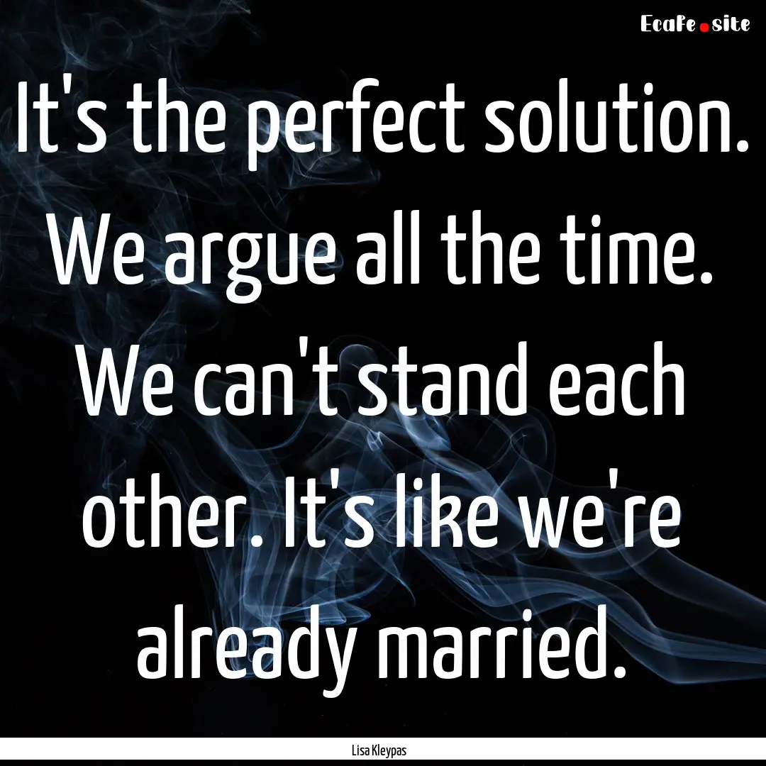 It's the perfect solution. We argue all the.... : Quote by Lisa Kleypas