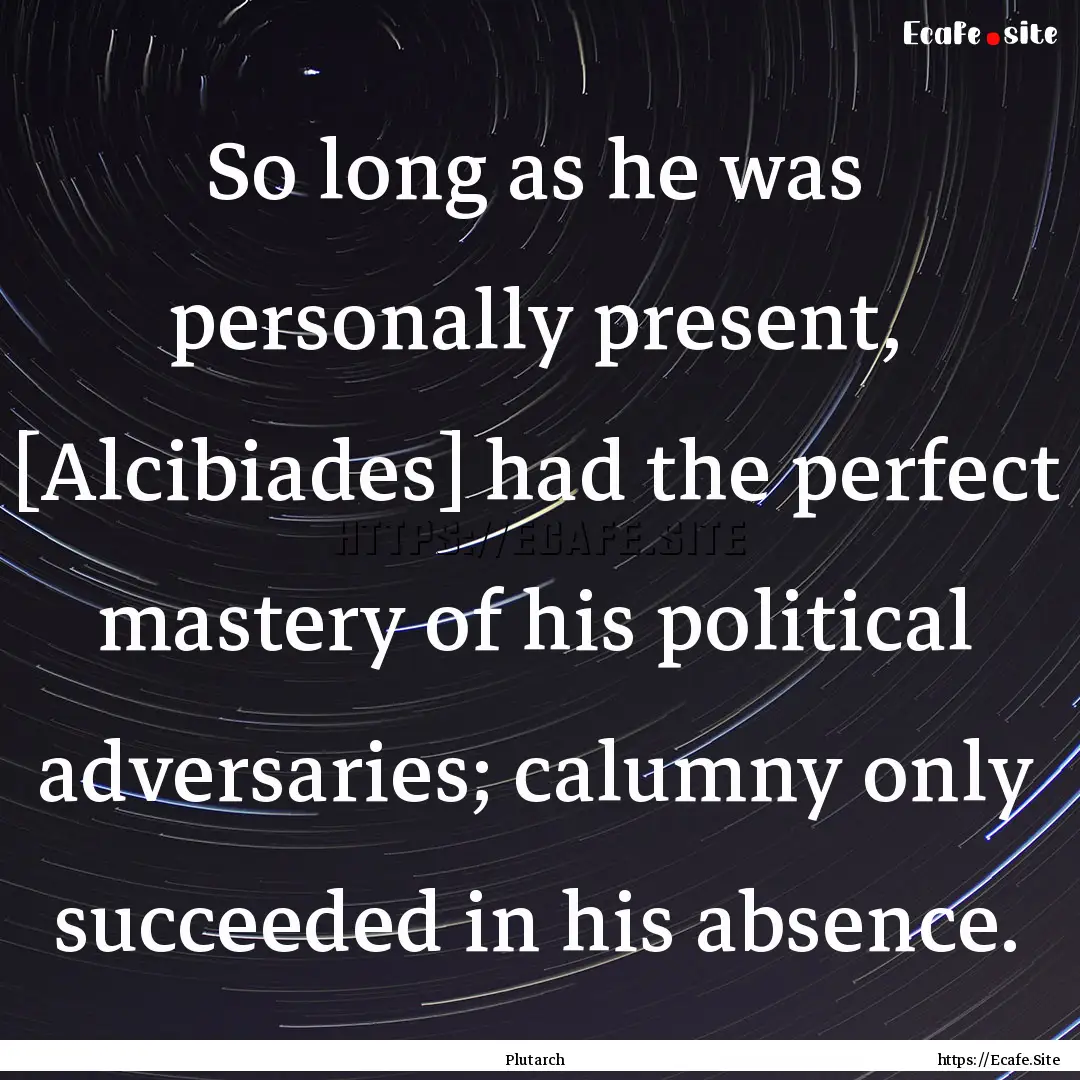 So long as he was personally present, [Alcibiades].... : Quote by Plutarch