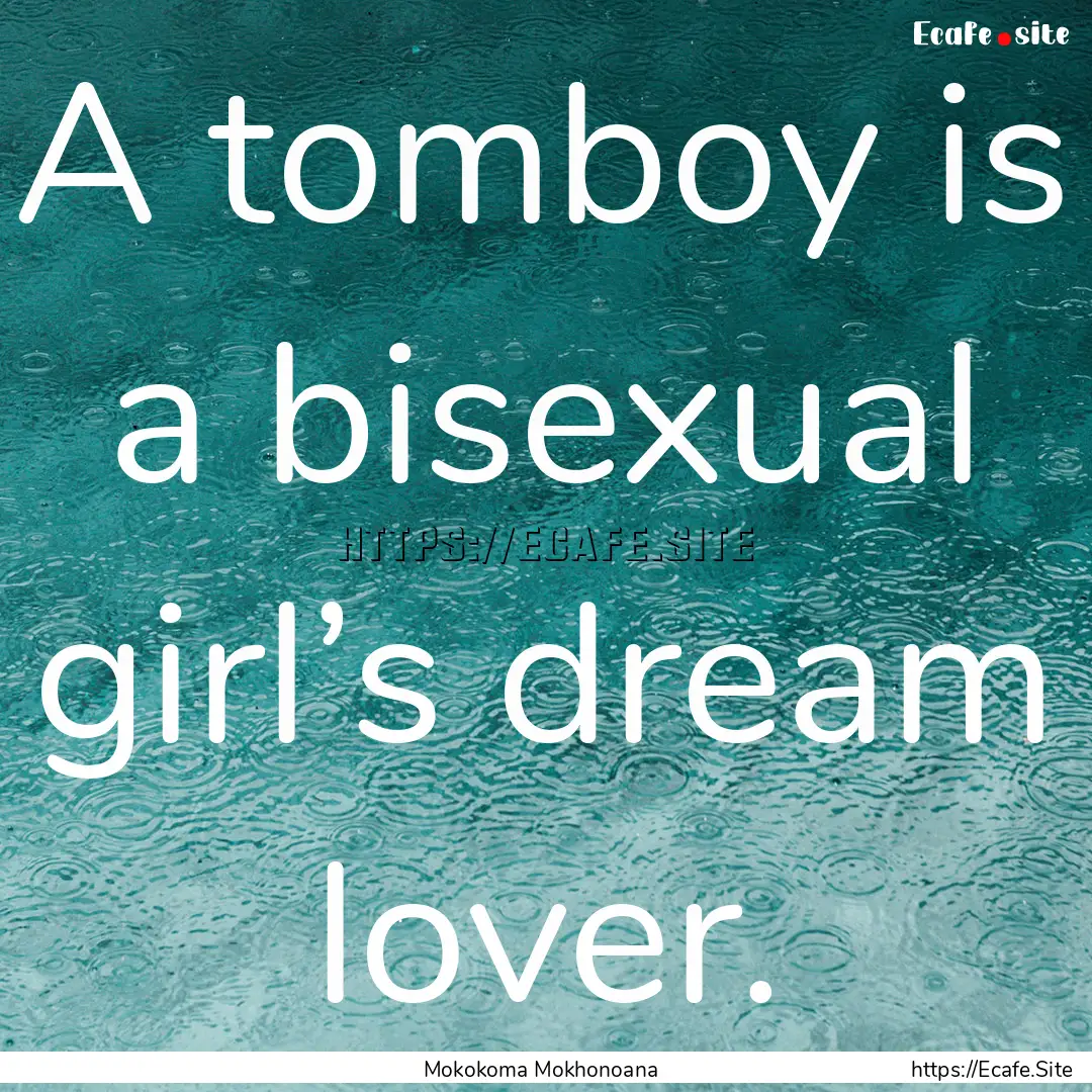 A tomboy is a bisexual girl’s dream lover..... : Quote by Mokokoma Mokhonoana