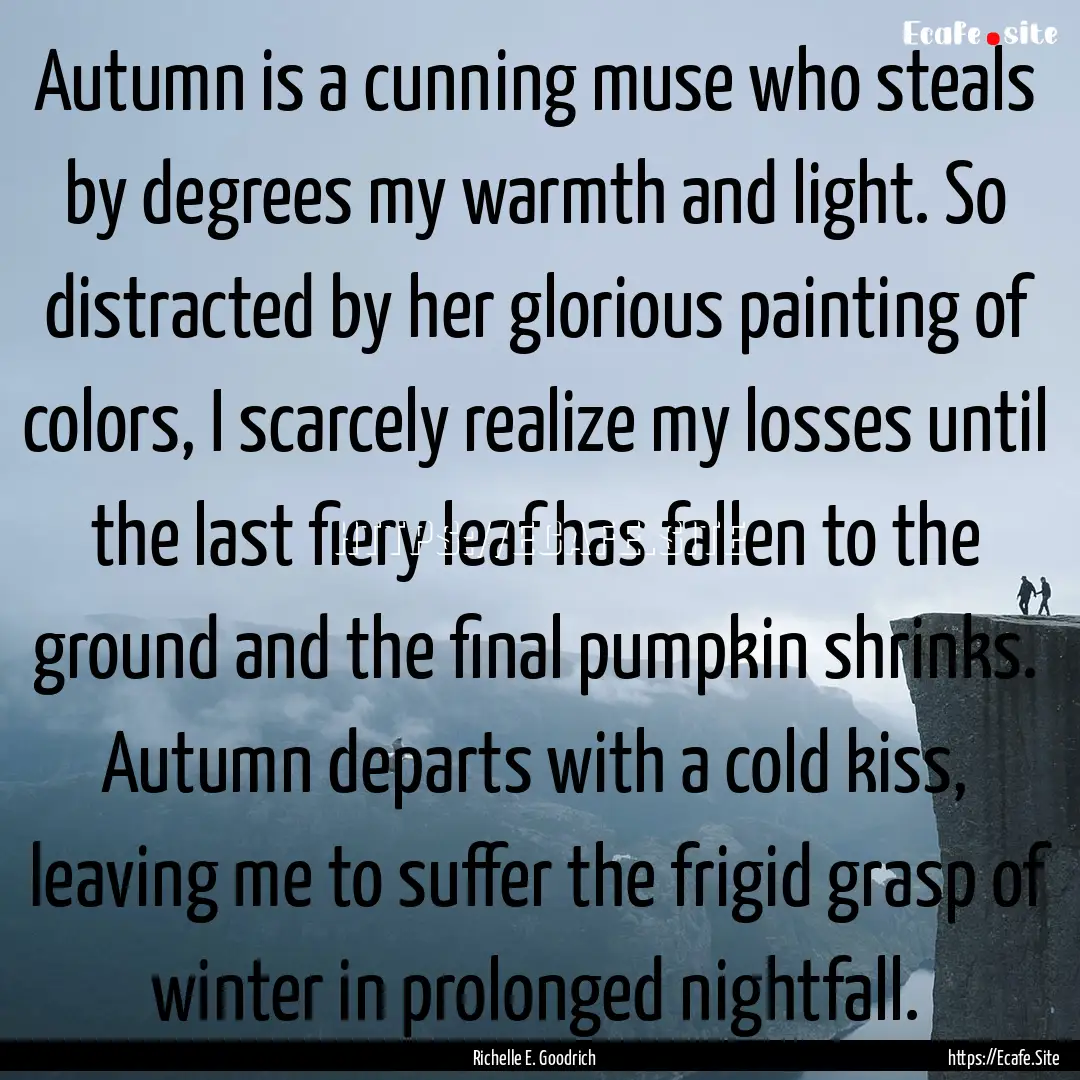 Autumn is a cunning muse who steals by degrees.... : Quote by Richelle E. Goodrich