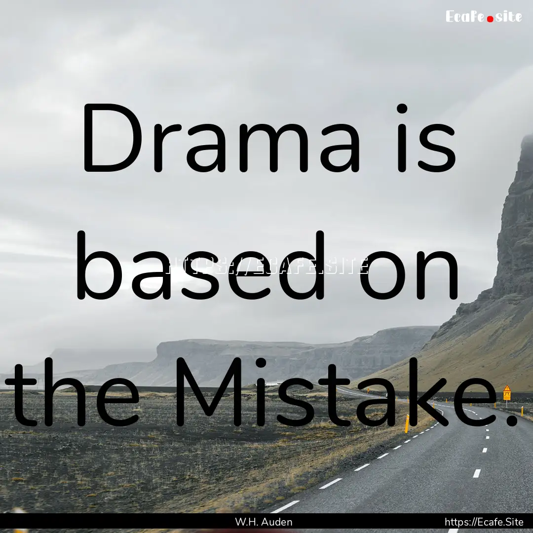 Drama is based on the Mistake. : Quote by W.H. Auden