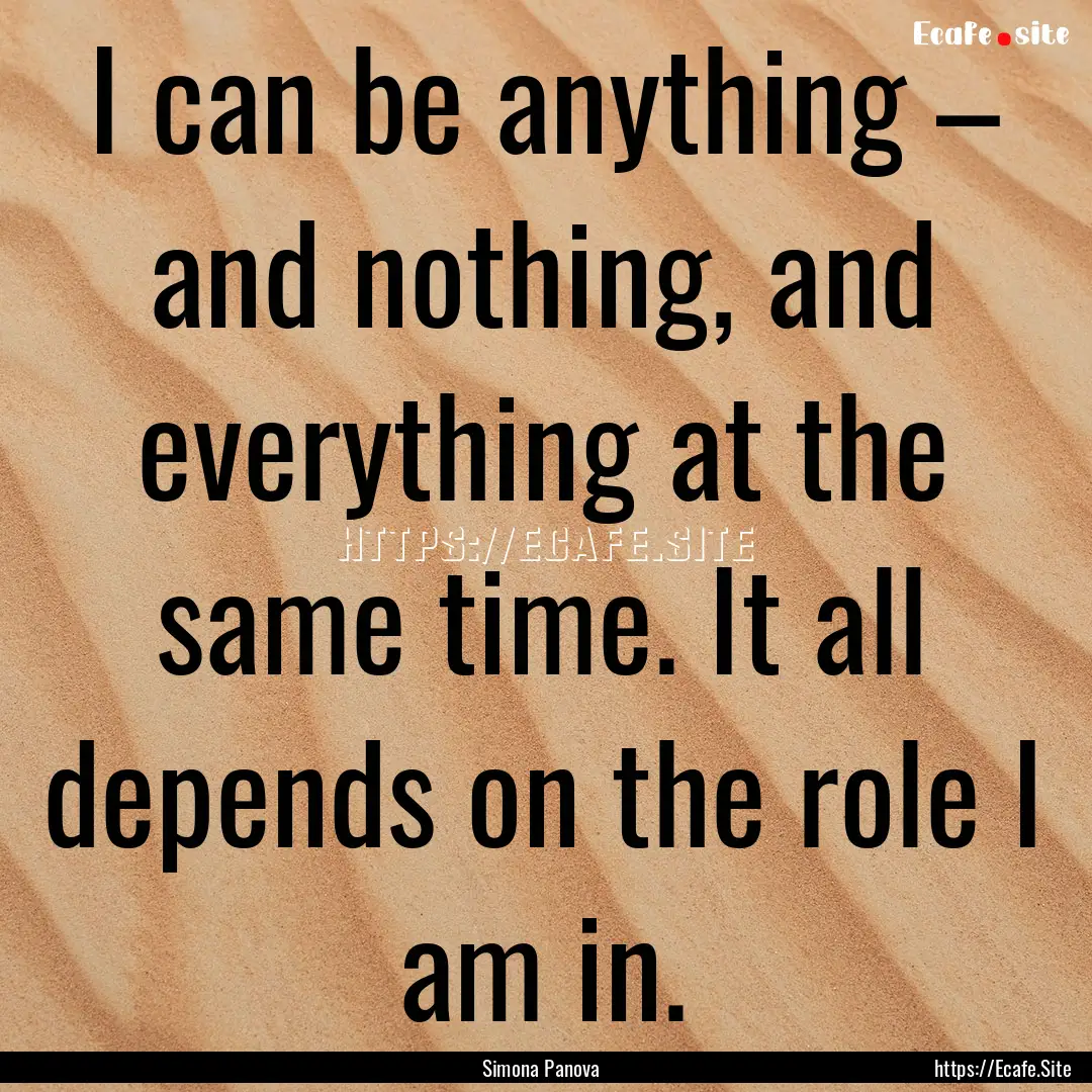 I can be anything – and nothing, and everything.... : Quote by Simona Panova