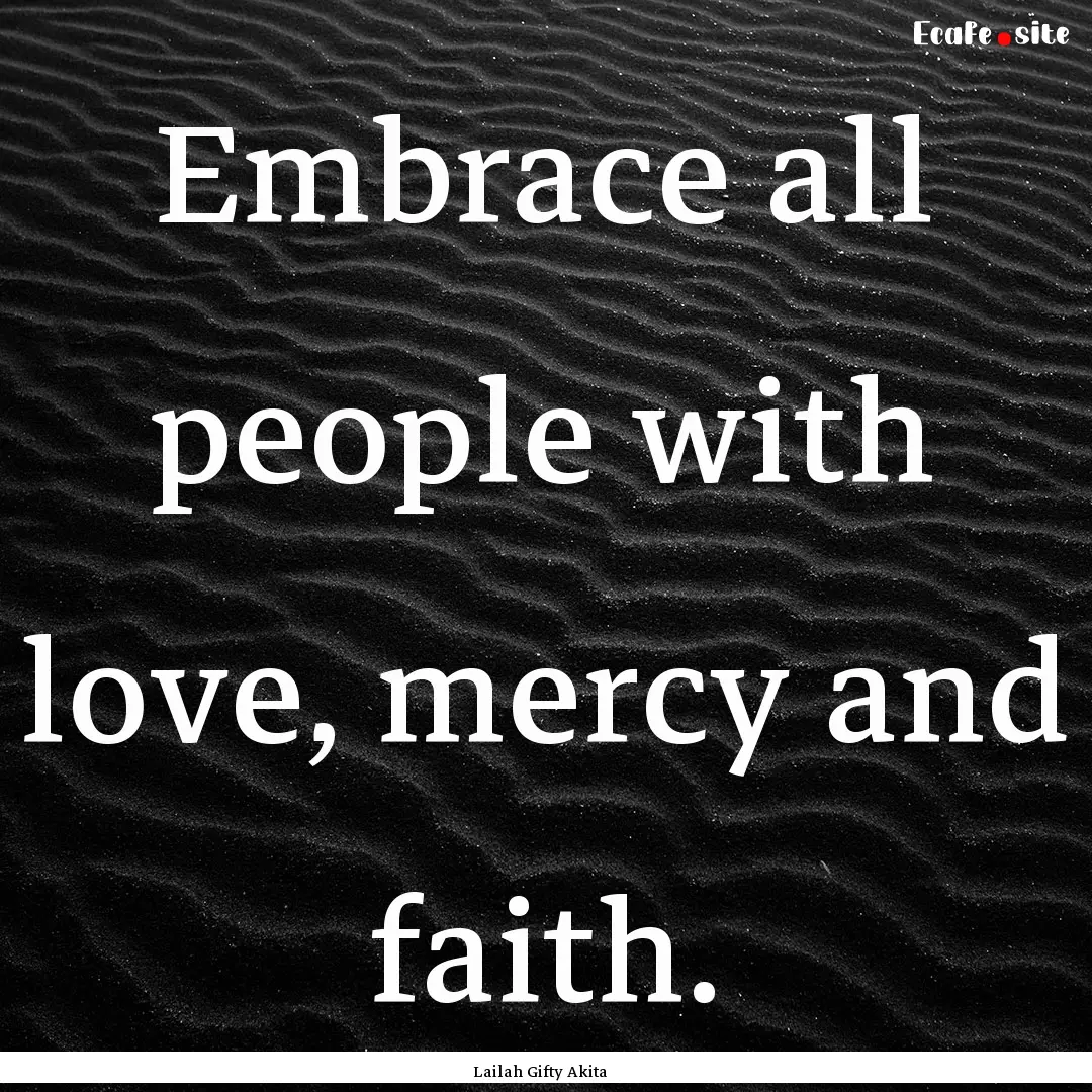 Embrace all people with love, mercy and faith..... : Quote by Lailah Gifty Akita