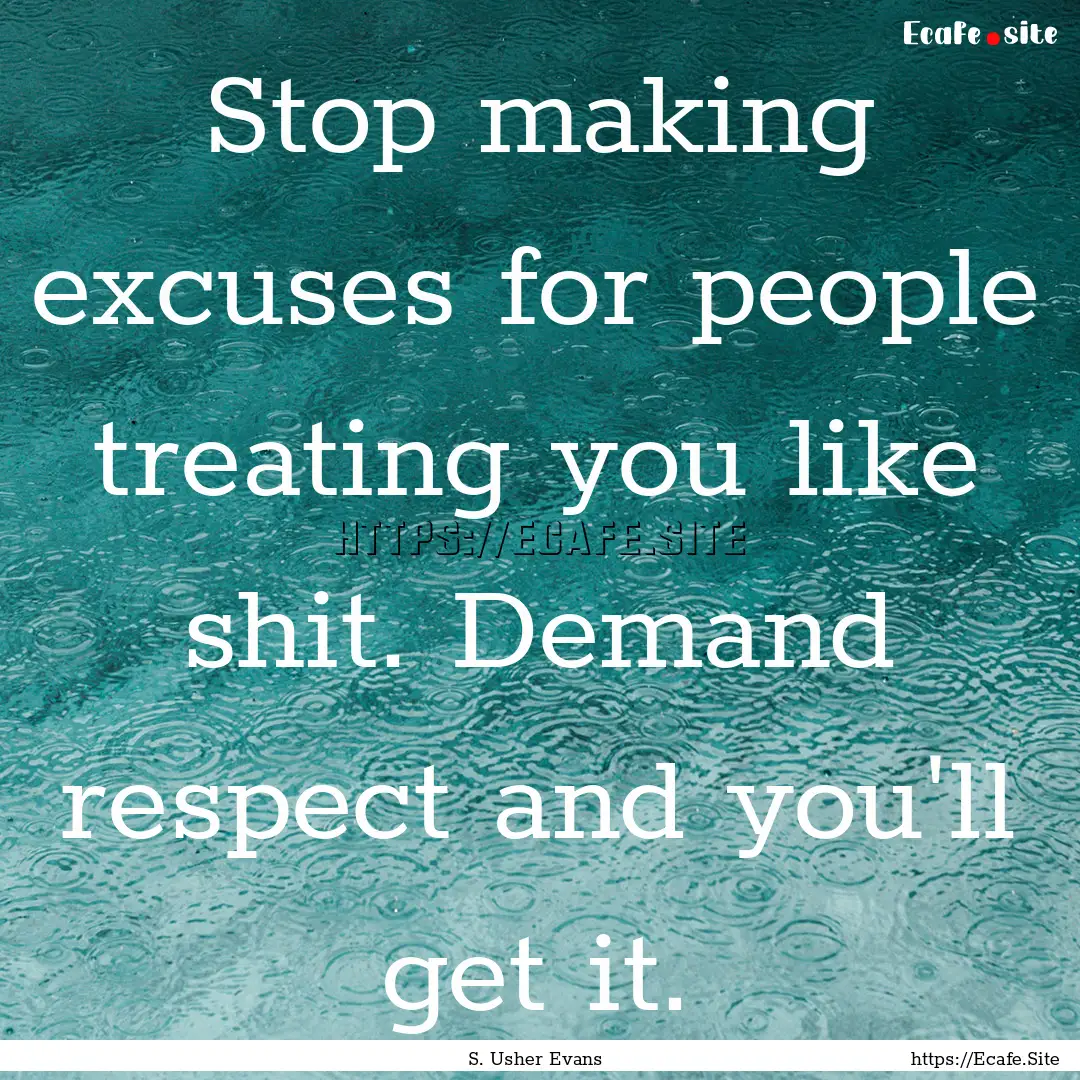 Stop making excuses for people treating you.... : Quote by S. Usher Evans