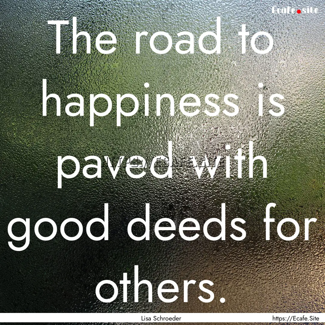 The road to happiness is paved with good.... : Quote by Lisa Schroeder