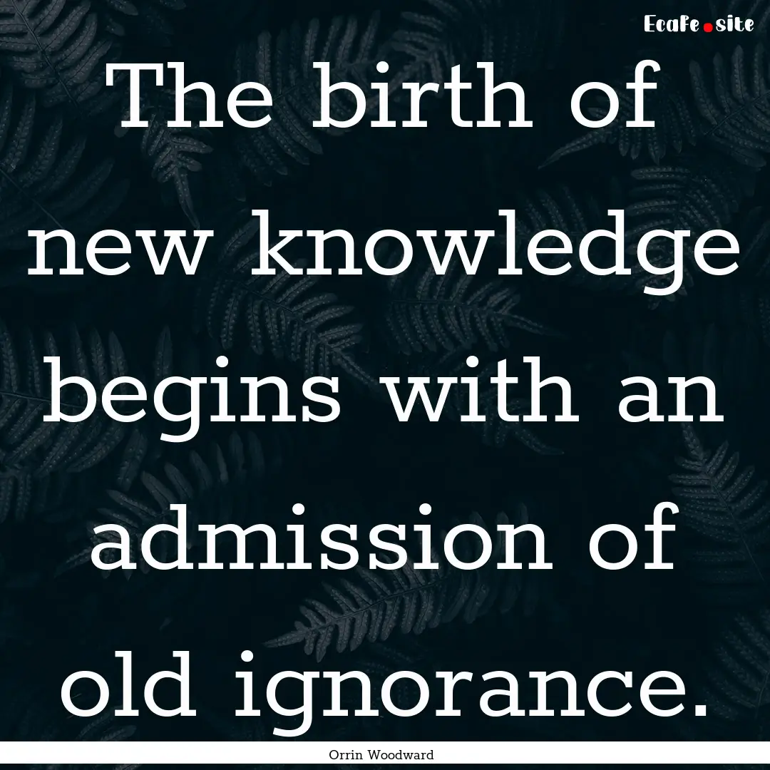 The birth of new knowledge begins with an.... : Quote by Orrin Woodward