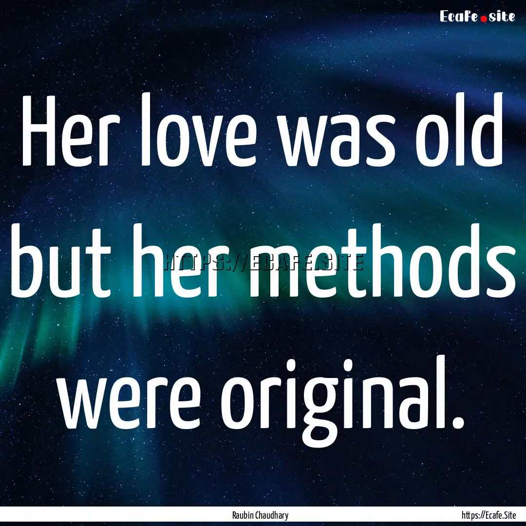 Her love was old but her methods were original..... : Quote by Raubin Chaudhary