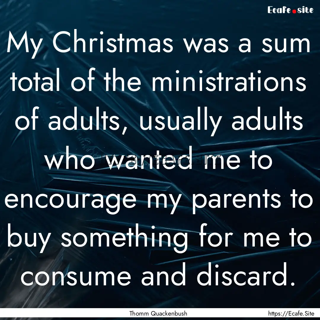 My Christmas was a sum total of the ministrations.... : Quote by Thomm Quackenbush