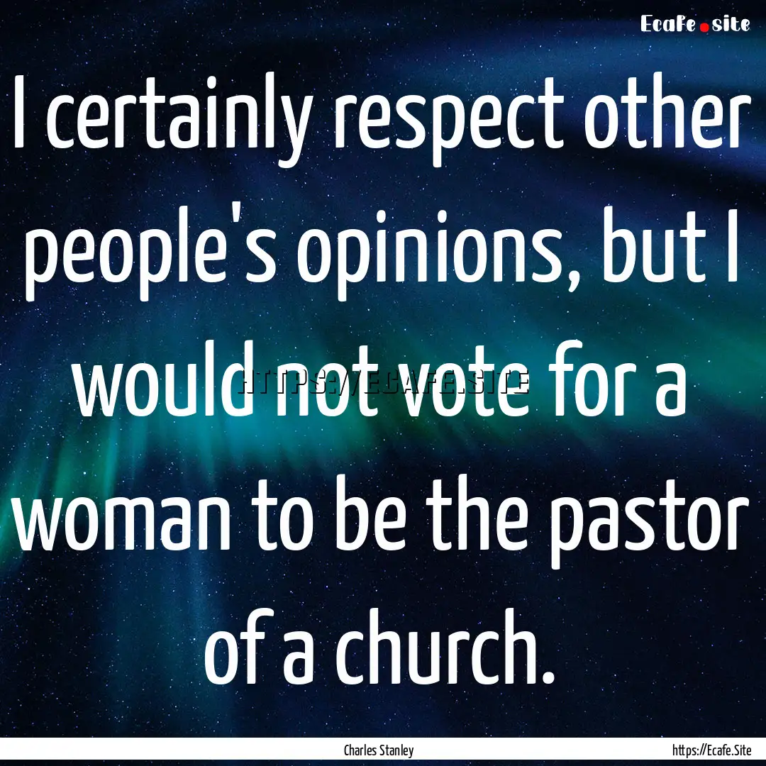 I certainly respect other people's opinions,.... : Quote by Charles Stanley