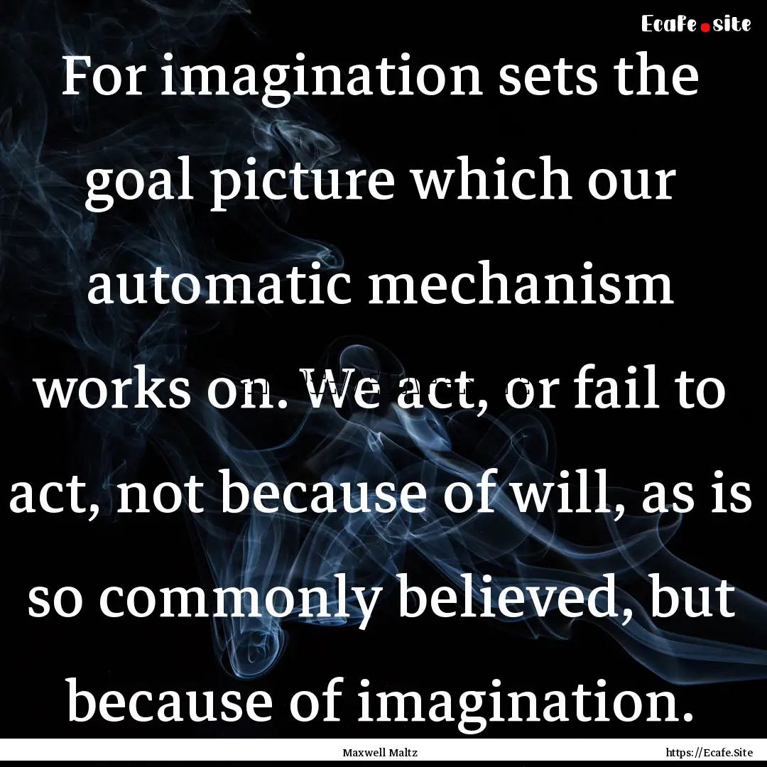 For imagination sets the goal picture which.... : Quote by Maxwell Maltz