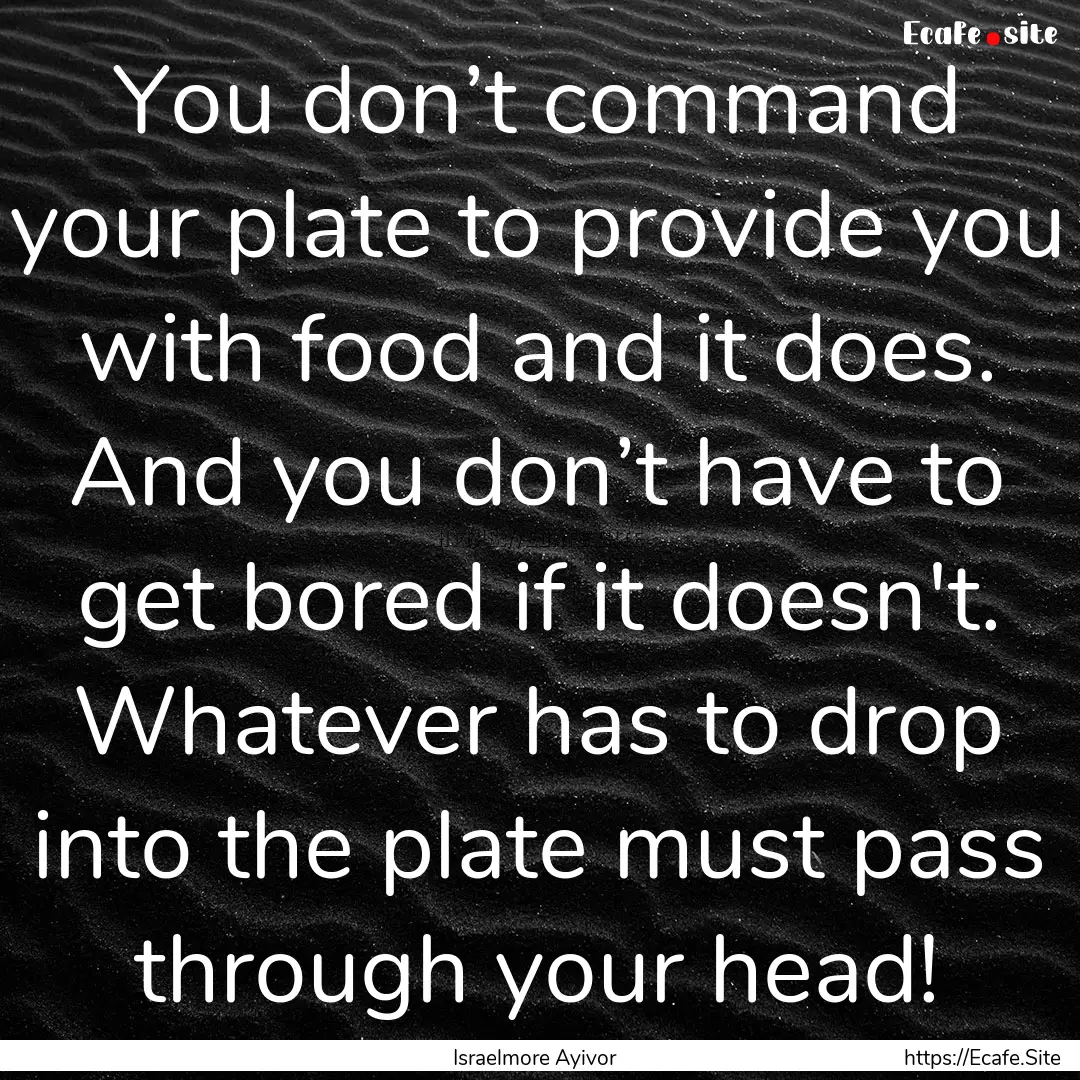 You don’t command your plate to provide.... : Quote by Israelmore Ayivor