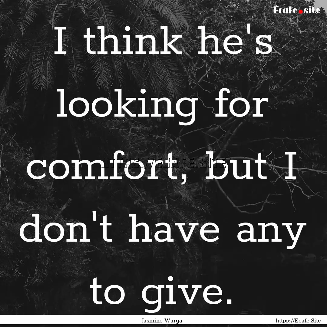 I think he's looking for comfort, but I don't.... : Quote by Jasmine Warga