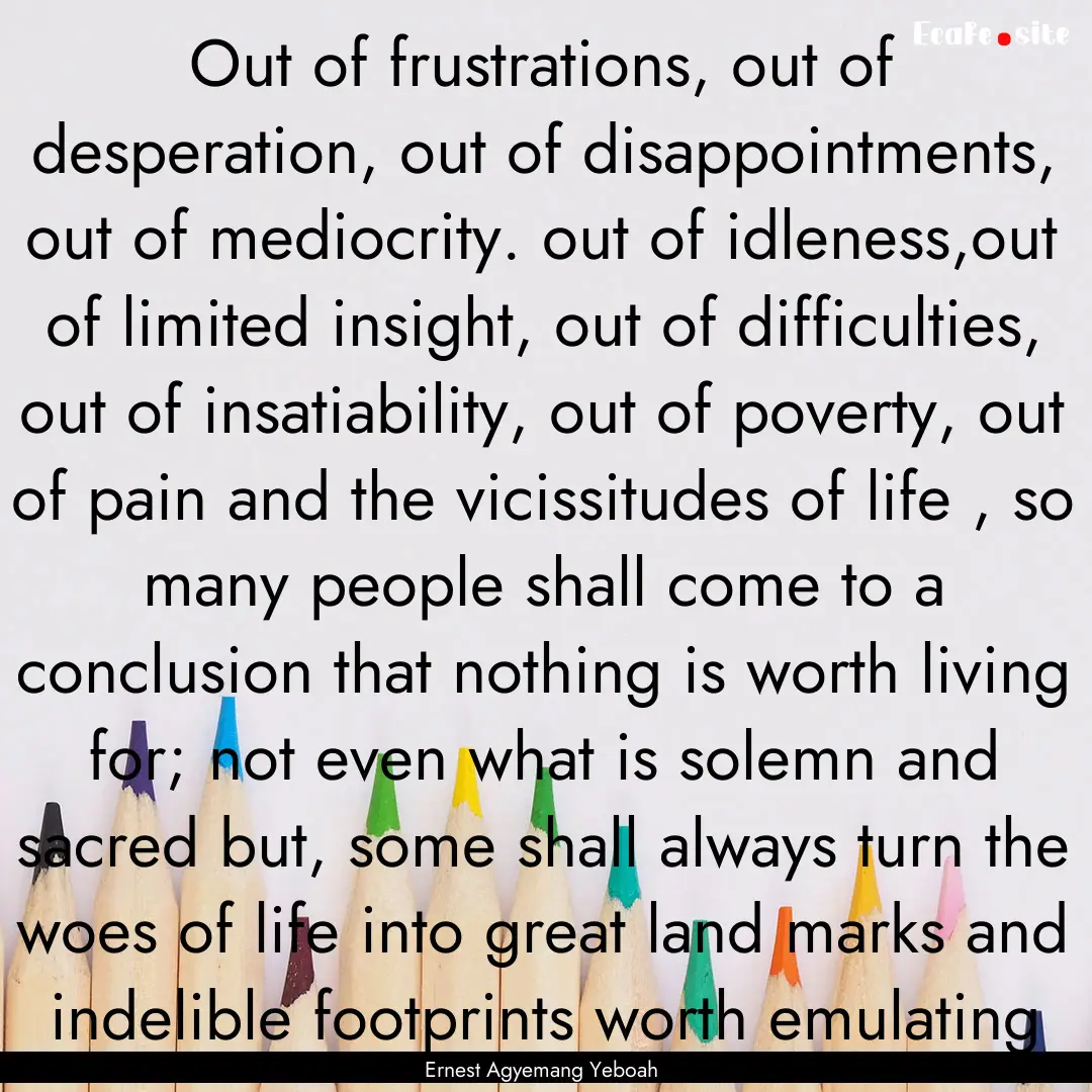 Out of frustrations, out of desperation,.... : Quote by Ernest Agyemang Yeboah