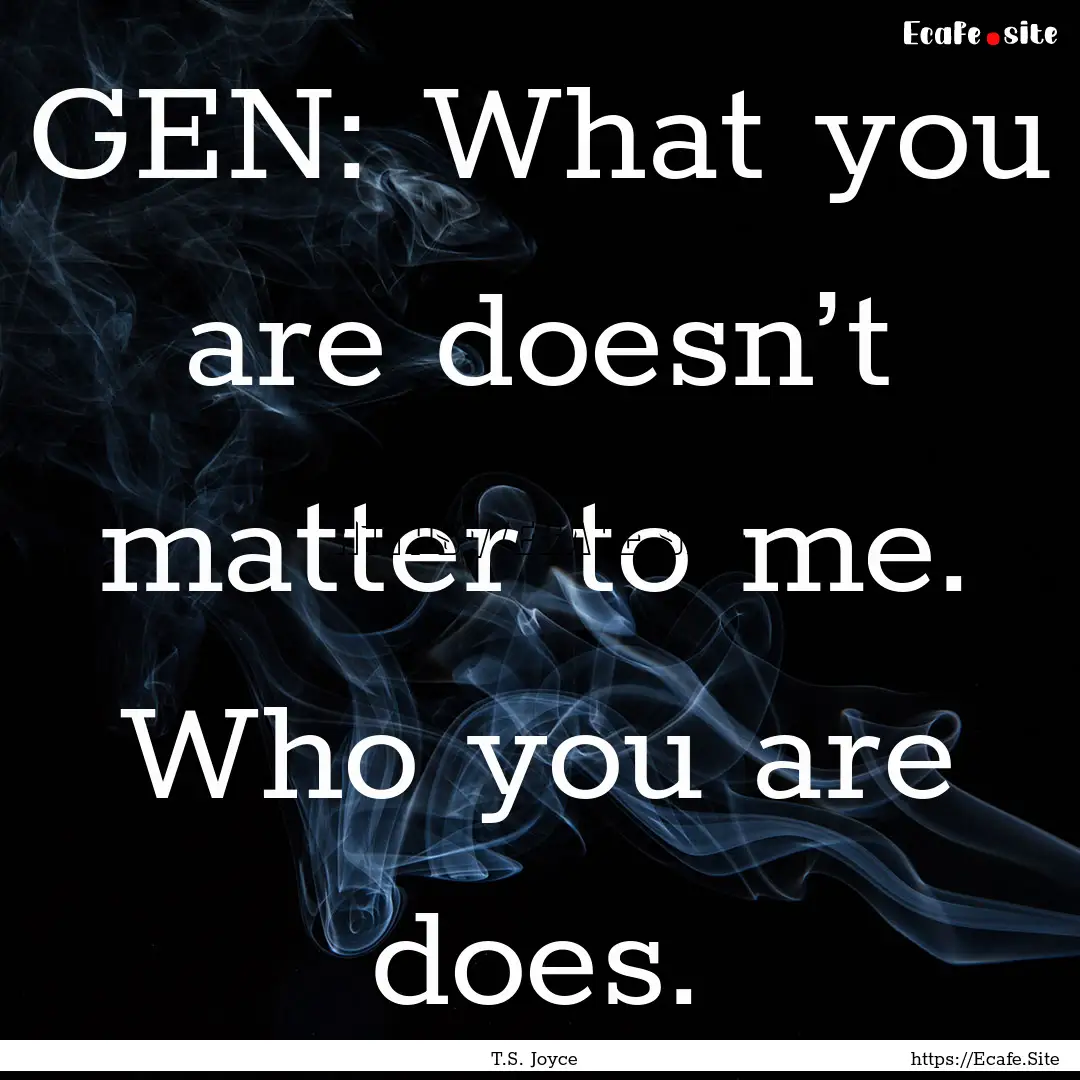 GEN: What you are doesn’t matter to me..... : Quote by T.S. Joyce