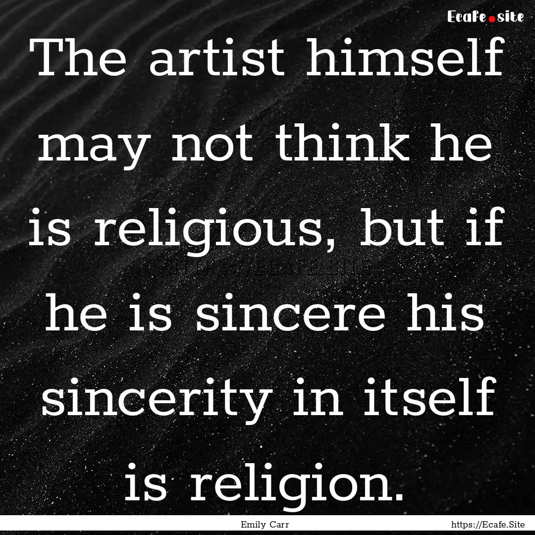 The artist himself may not think he is religious,.... : Quote by Emily Carr