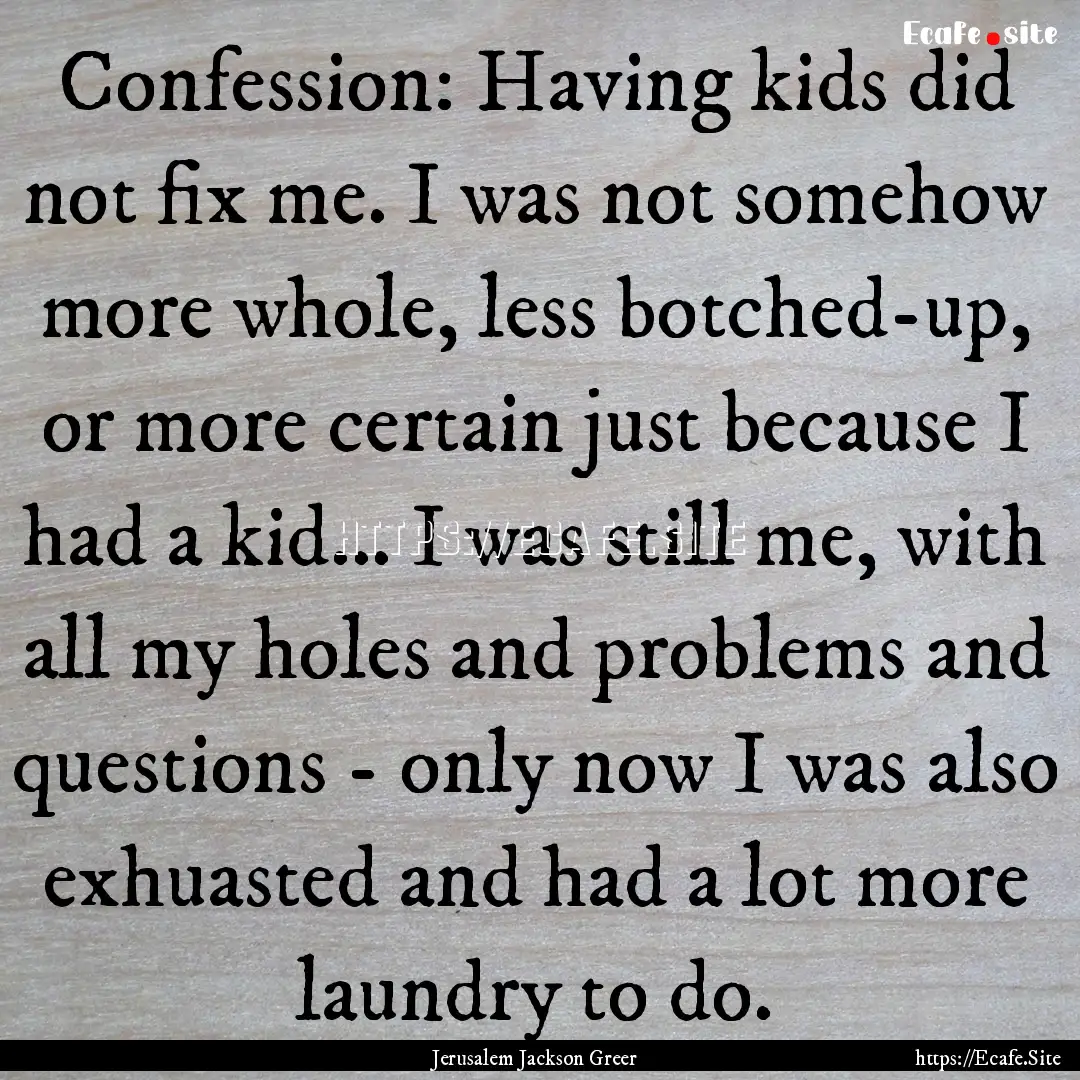 Confession: Having kids did not fix me. I.... : Quote by Jerusalem Jackson Greer