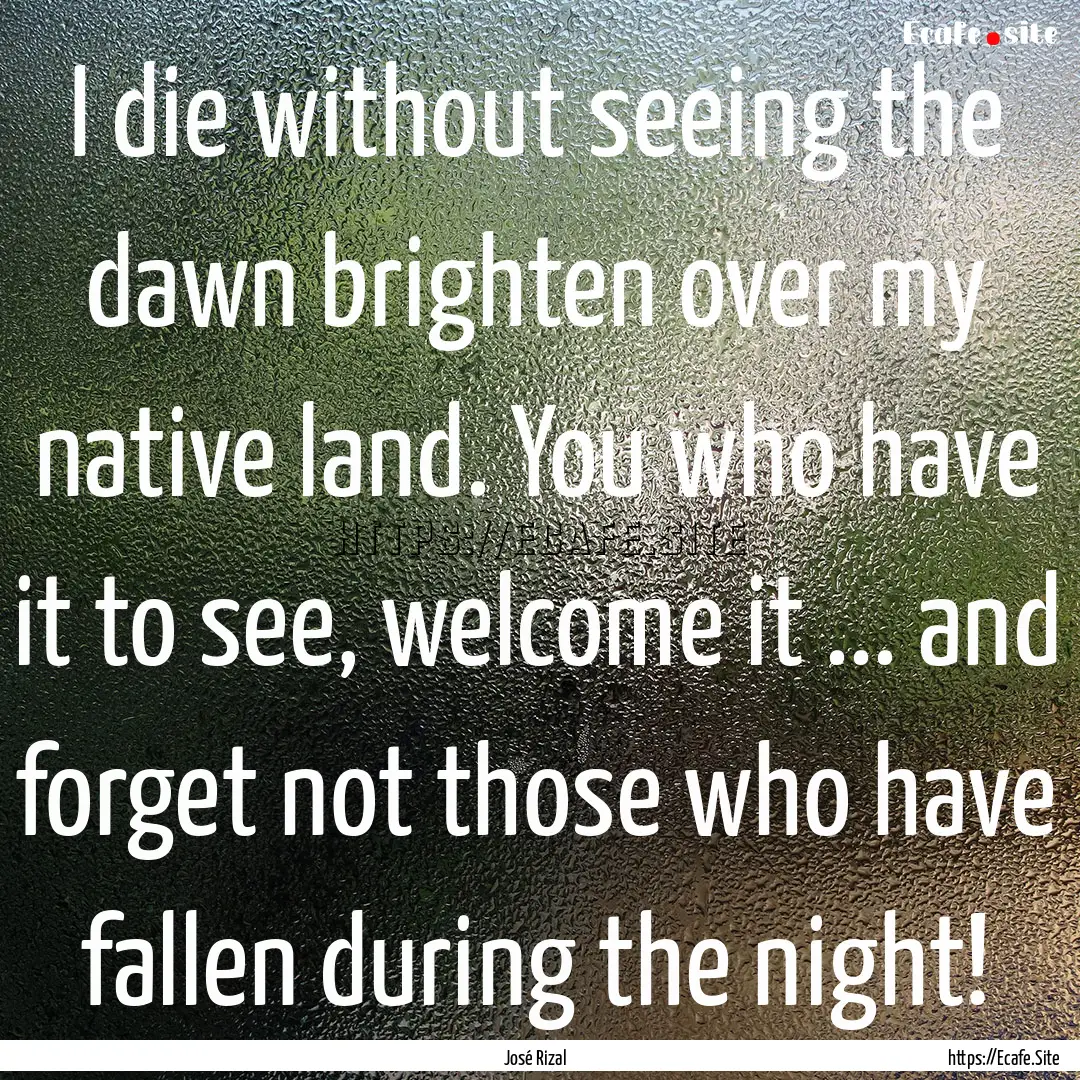 I die without seeing the dawn brighten over.... : Quote by José Rizal