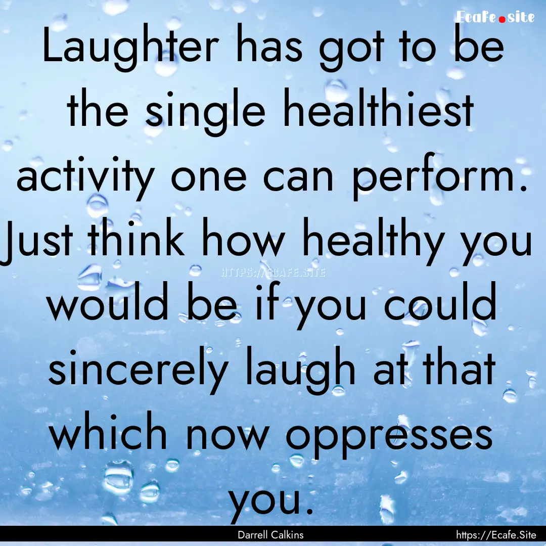 Laughter has got to be the single healthiest.... : Quote by Darrell Calkins