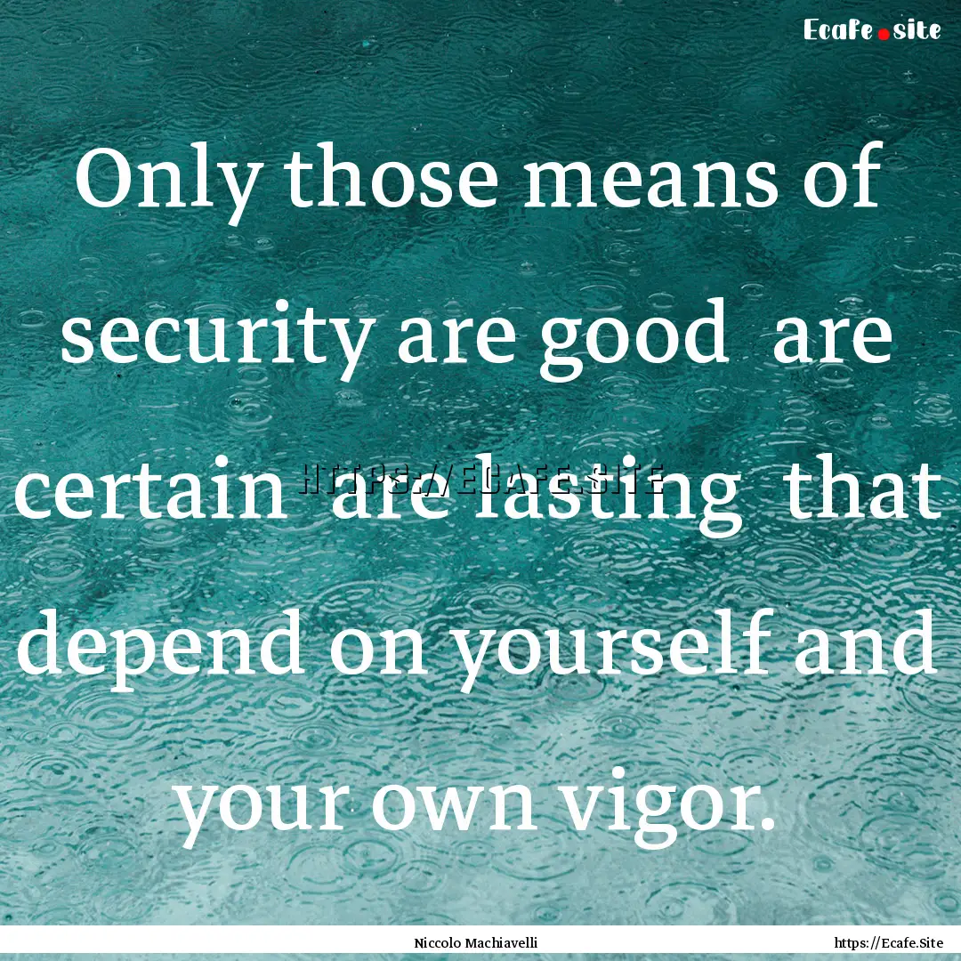 Only those means of security are good are.... : Quote by Niccolo Machiavelli