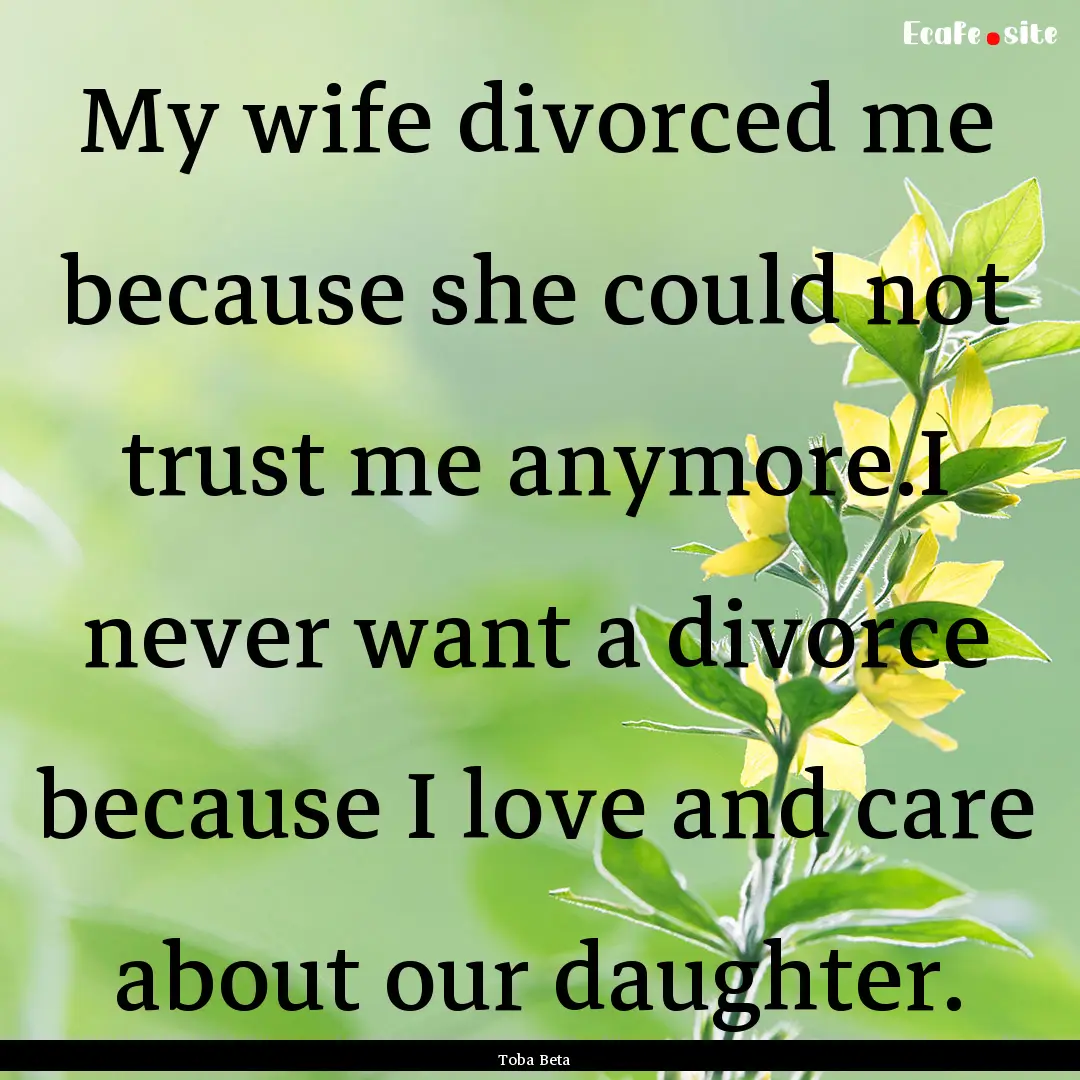 My wife divorced me because she could not.... : Quote by Toba Beta