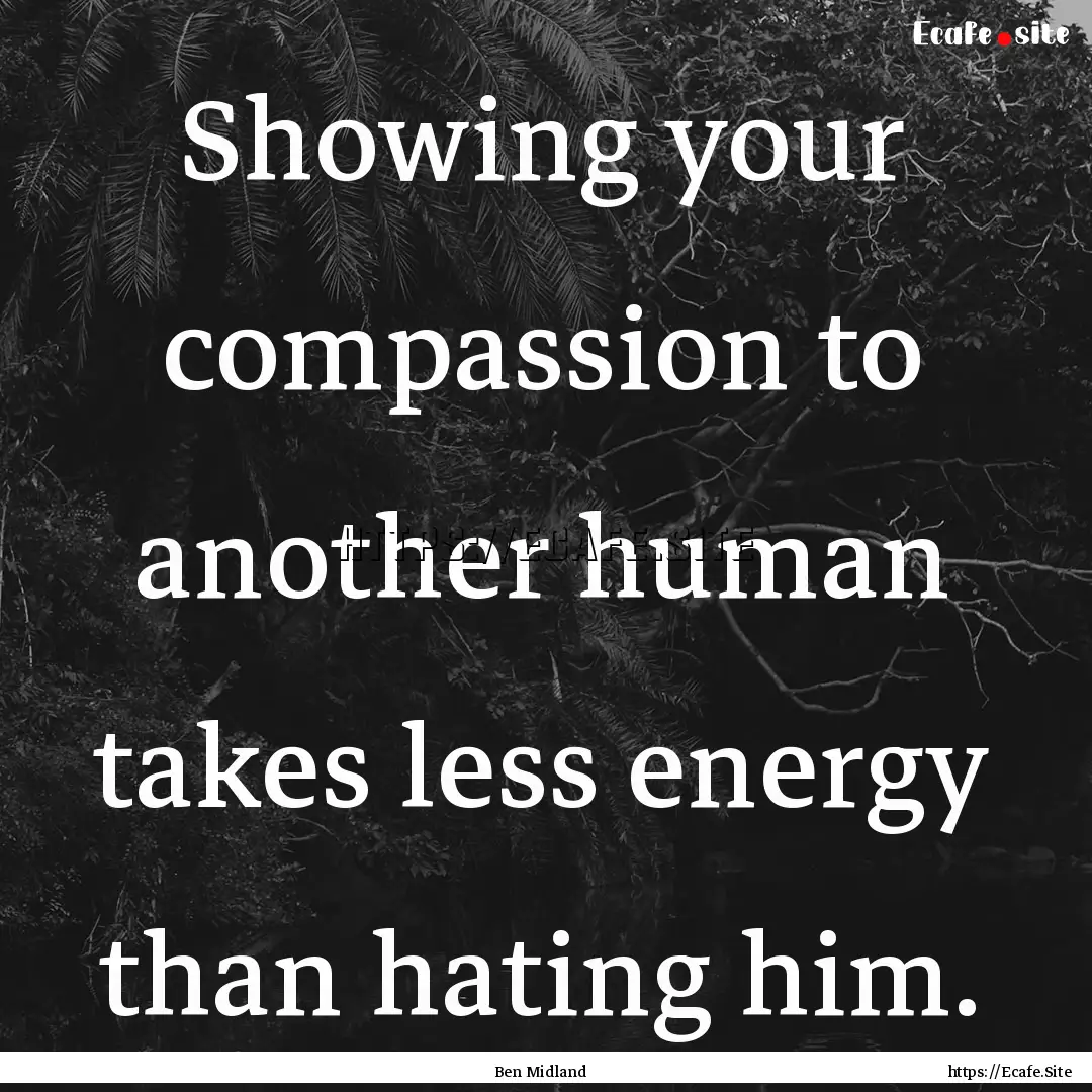 Showing your compassion to another human.... : Quote by Ben Midland